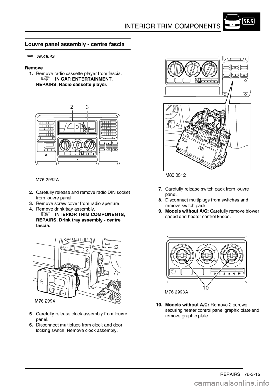 LAND ROVER DISCOVERY 2002  Workshop Manual INTERIOR TRIM COMPONENTS
REPAIRS 76-3-15
Louvre panel assembly - centre fascia
$% 76.46.42
Remove
1.Remove radio cassette player from fascia. 
 
 +  IN CAR ENTERTAINMENT, 
REPAIRS, Radio cassette play