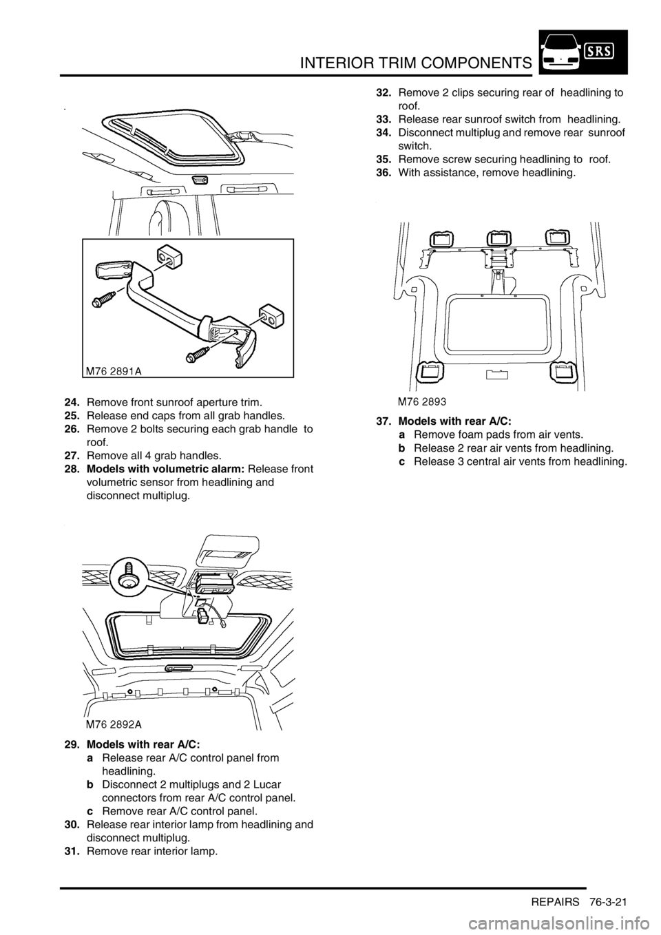 LAND ROVER DISCOVERY 2002 Workshop Manual INTERIOR TRIM COMPONENTS
REPAIRS 76-3-21
24.Remove front sunroof aperture trim.
25.Release end caps from all grab handles.
26.Remove 2 bolts securing each grab handle to
roof.
27.Remove all 4 gra LAND ROVER DISCOVERY 2002 Workshop Manual INTERIOR TRIM COMPONENTS
REPAIRS 76-3-21
24.Remove front sunroof aperture trim.
25.Release end caps from all grab handles.
26.Remove 2 bolts securing each grab handle to
roof.
27.Remove all 4 gra