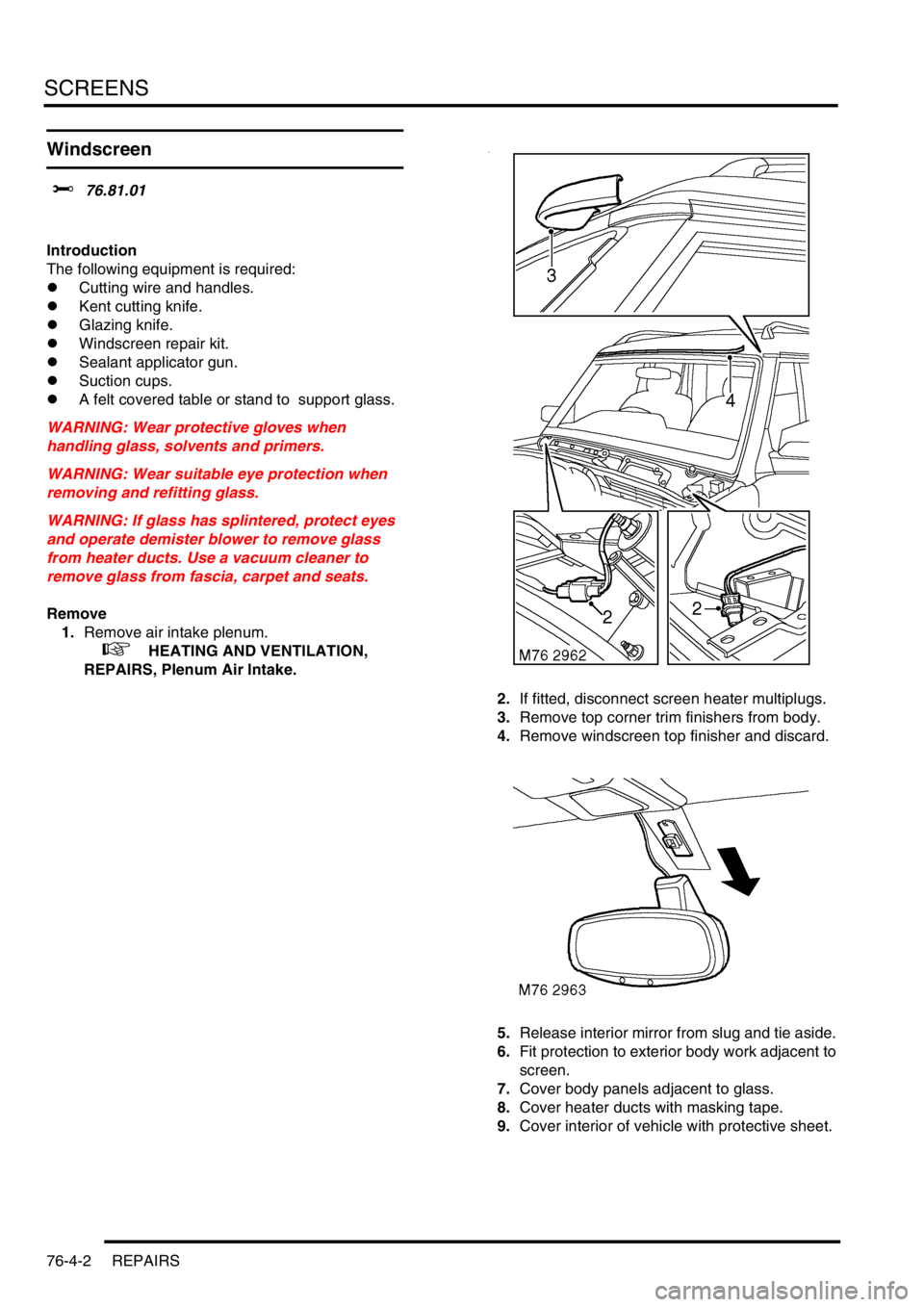 LAND ROVER DISCOVERY 2002 Workshop Manual SCREENS
76-4-2 REPAIRS
Windscreen
$% 76.81.01
Introduction
The following equipment is required:
lCutting wire and handles.
lKent cutting knife.
lGlazing knife.
lWindscreen repair kit.
lSealant ap LAND ROVER DISCOVERY 2002 Workshop Manual SCREENS
76-4-2 REPAIRS
Windscreen
$% 76.81.01
Introduction
The following equipment is required:
lCutting wire and handles.
lKent cutting knife.
lGlazing knife.
lWindscreen repair kit.
lSealant ap