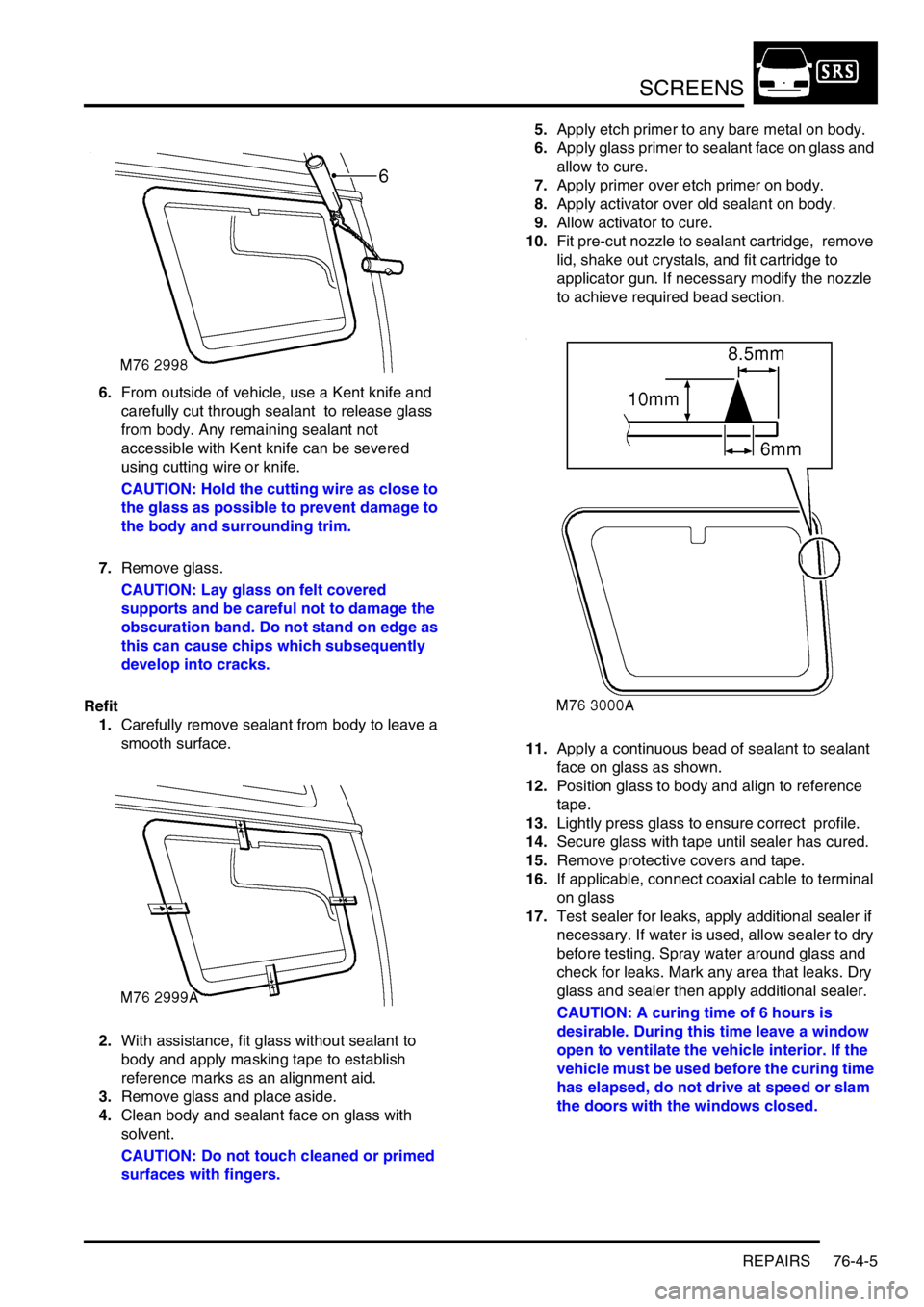 LAND ROVER DISCOVERY 2002  Workshop Manual SCREENS
REPAIRS 76-4-5
6.From outside of vehicle, use a Kent knife and 
carefully cut through sealant  to release glass 
from body. Any remaining sealant not 
accessible with Kent knife can be severed