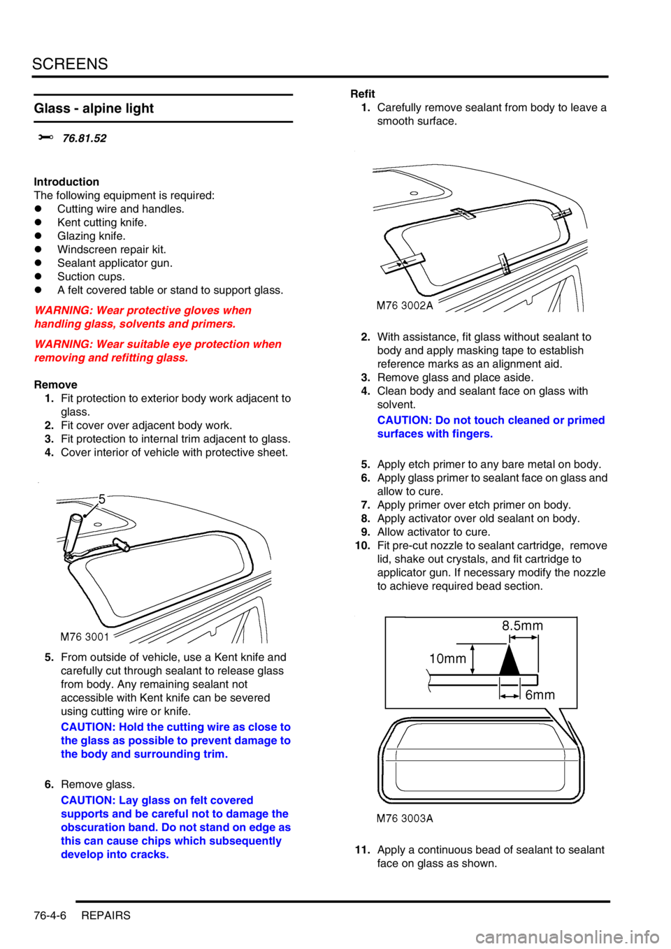 LAND ROVER DISCOVERY 2002  Workshop Manual SCREENS
76-4-6 REPAIRS
Glass - alpine light  
$% 76.81.52  
Introduction
The following equipment is required:  
lCutting wire and handles.
lKent cutting knife.
lGlazing knife.
lWindscreen repair kit.
