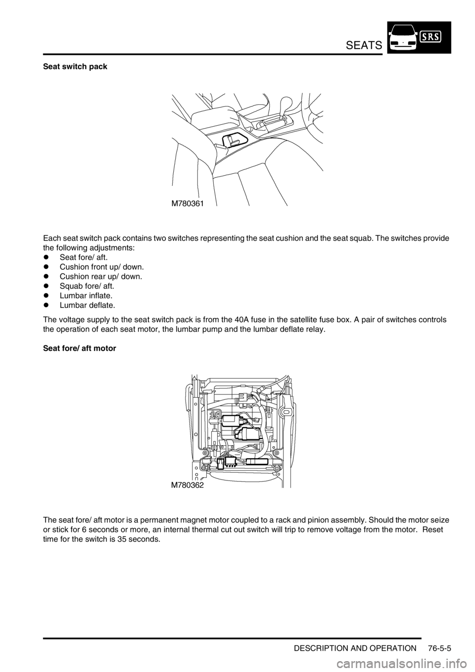 LAND ROVER DISCOVERY 2002  Workshop Manual SEATS
DESCRIPTION AND OPERATION 76-5-5
Seat switch pack 
Each seat switch pack contains two switches representing the seat cushion and the seat squab. The switches provide 
the following adjustments:
