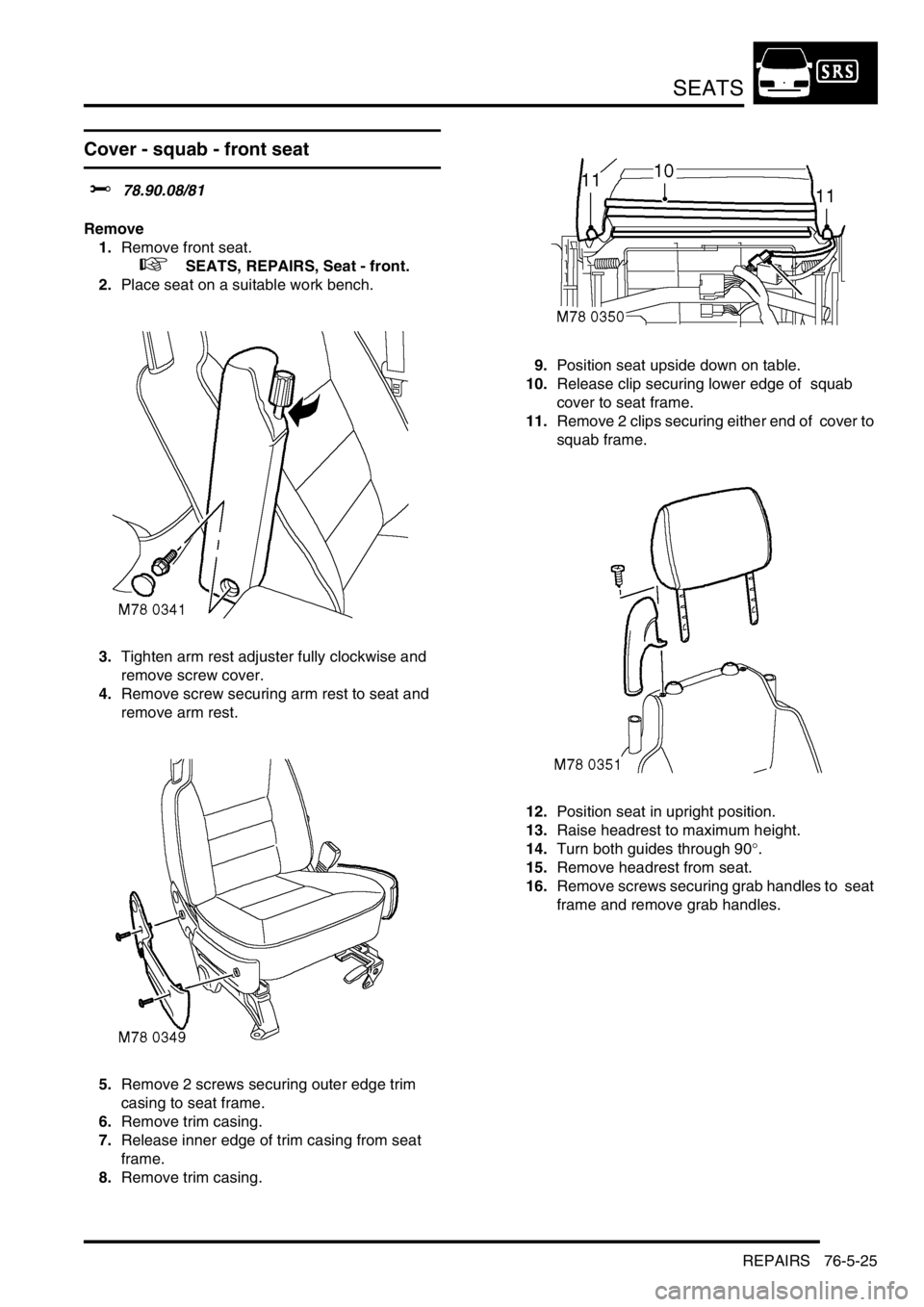 LAND ROVER DISCOVERY 2002  Workshop Manual SEATS
REPAIRS 76-5-25
Cover - squab - front seat  
$% 78.90.08/81 
Remove
1.Remove front seat.  
 
 +  SEATS, REPAIRS, Seat - front.
2.Place seat on a suitable work bench. 
3.Tighten arm rest adjuster