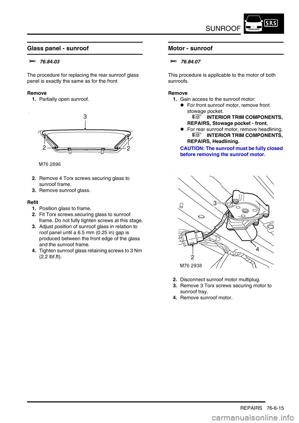 LAND ROVER DISCOVERY 2002  Workshop Manual SUNROOF
REPAIRS 76-6-15
Glass panel - sunroof
$% 76.84.03  
The procedure for replacing the rear sunroof glass 
panel is exactly the same as for the front
Remove
1.Partially open sunroof. 
2.Remove 4 