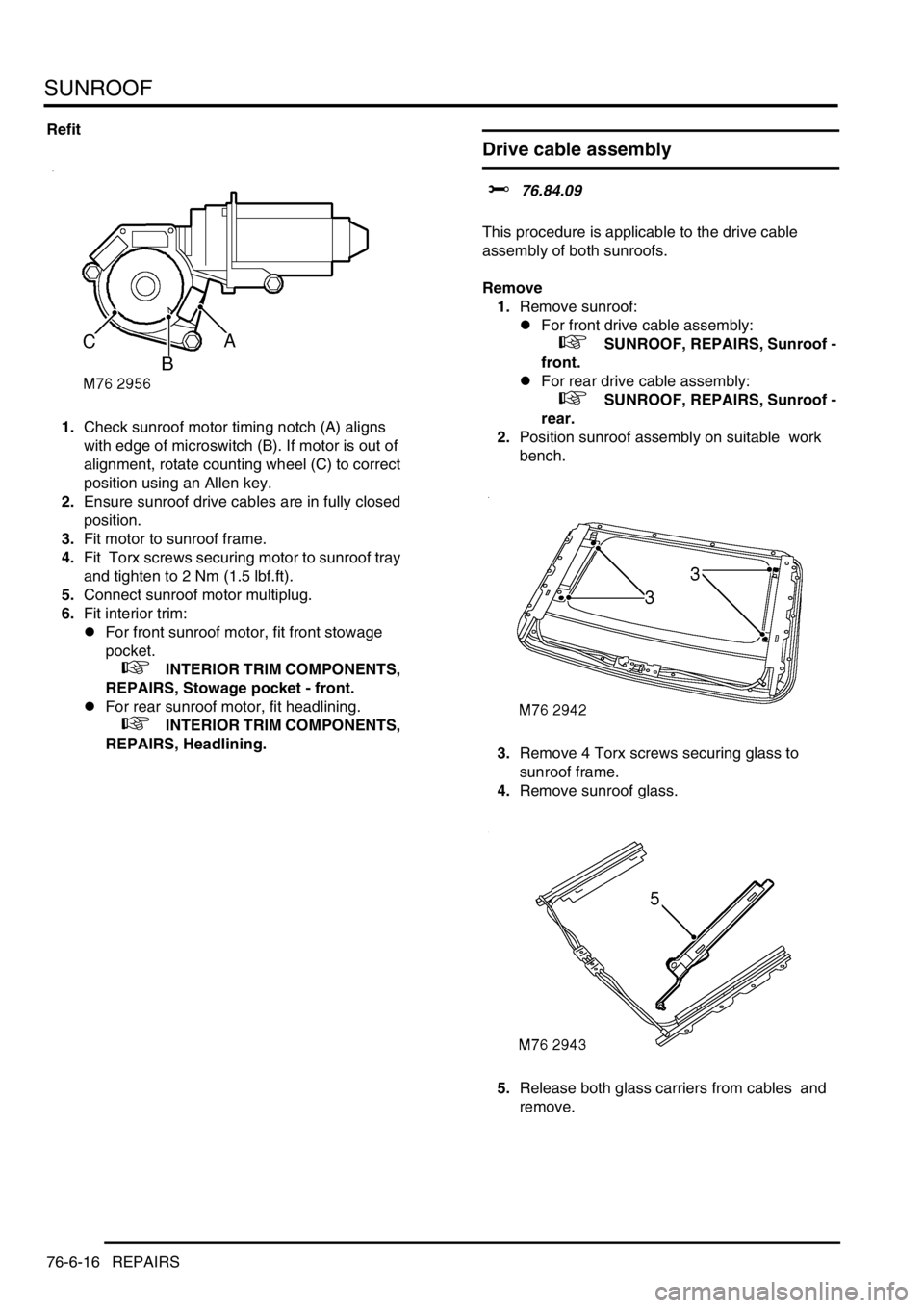 LAND ROVER DISCOVERY 2002  Workshop Manual SUNROOF
76-6-16 REPAIRS
Refit
1.Check sunroof motor timing notch (A) aligns 
with edge of microswitch (B). If motor is out of 
alignment, rotate counting wheel (C) to correct 
position using an Allen 