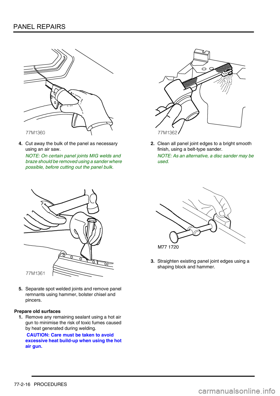 LAND ROVER DISCOVERY 2002  Workshop Manual PANEL REPAIRS
77-2-16 PROCEDURES
4.Cut away the bulk of the panel as necessary 
using an air saw.
NOTE: On certain panel joints MIG welds and 
braze should be removed using a sander where 
possible, b
