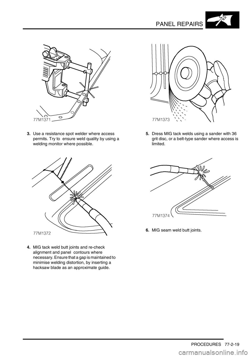 LAND ROVER DISCOVERY 2002  Workshop Manual PANEL REPAIRS
PROCEDURES 77-2-19
3.Use a resistance spot welder where access 
permits. Try to  ensure weld quality by using a 
welding monitor where possible. 
4.MIG tack weld butt joints and re-check