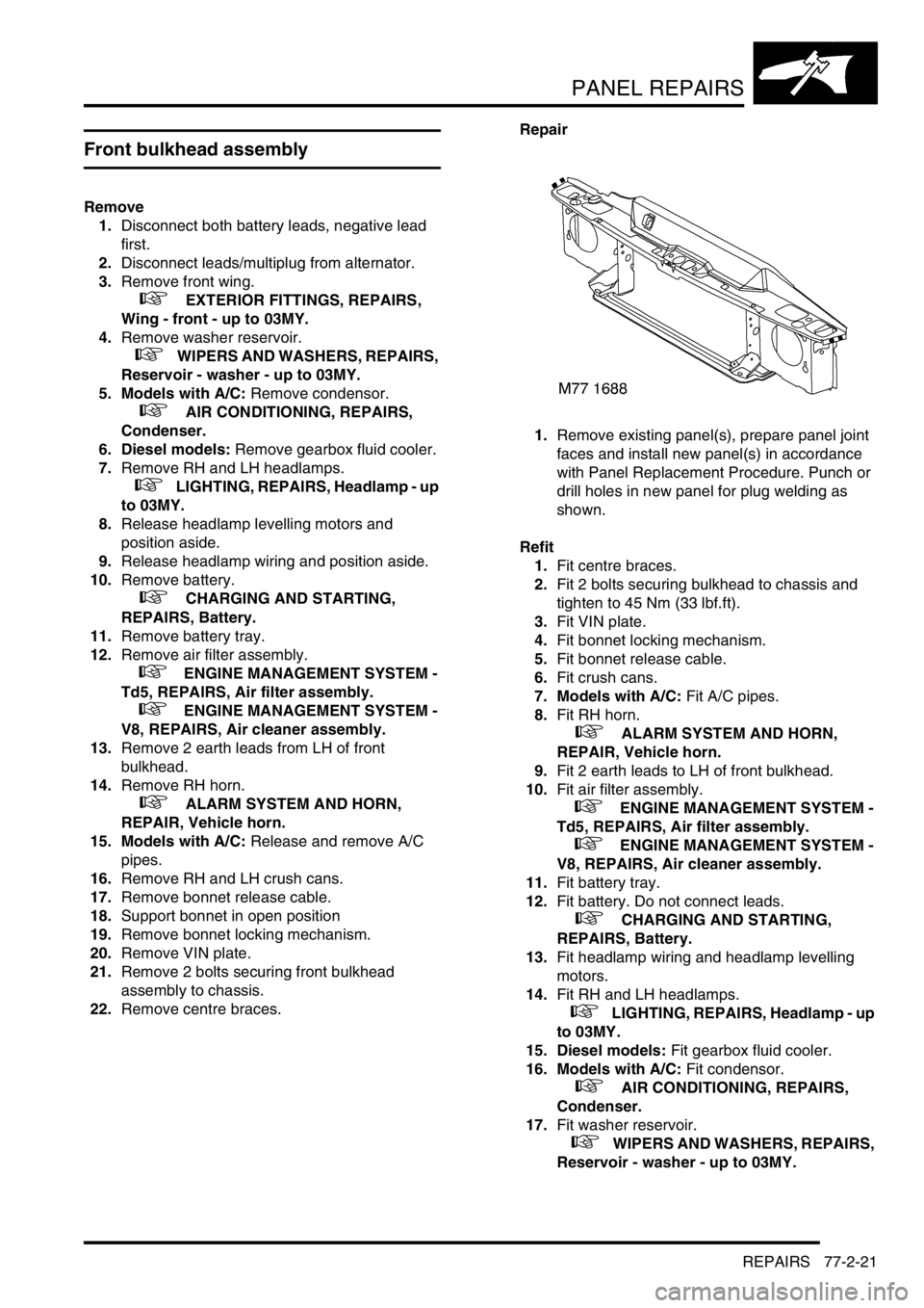 LAND ROVER DISCOVERY 2002 Workshop Manual PANEL REPAIRS
REPAIRS 77-2-21
REPAIRS
Front bulkhead assembly
Remove
1.Disconnect both battery leads, negative lead
first.
2.Disconnect leads/multiplug from alternator.
3.Remove front wing.
+ EX LAND ROVER DISCOVERY 2002 Workshop Manual PANEL REPAIRS
REPAIRS 77-2-21
REPAIRS
Front bulkhead assembly
Remove
1.Disconnect both battery leads, negative lead
first.
2.Disconnect leads/multiplug from alternator.
3.Remove front wing.
+ EX