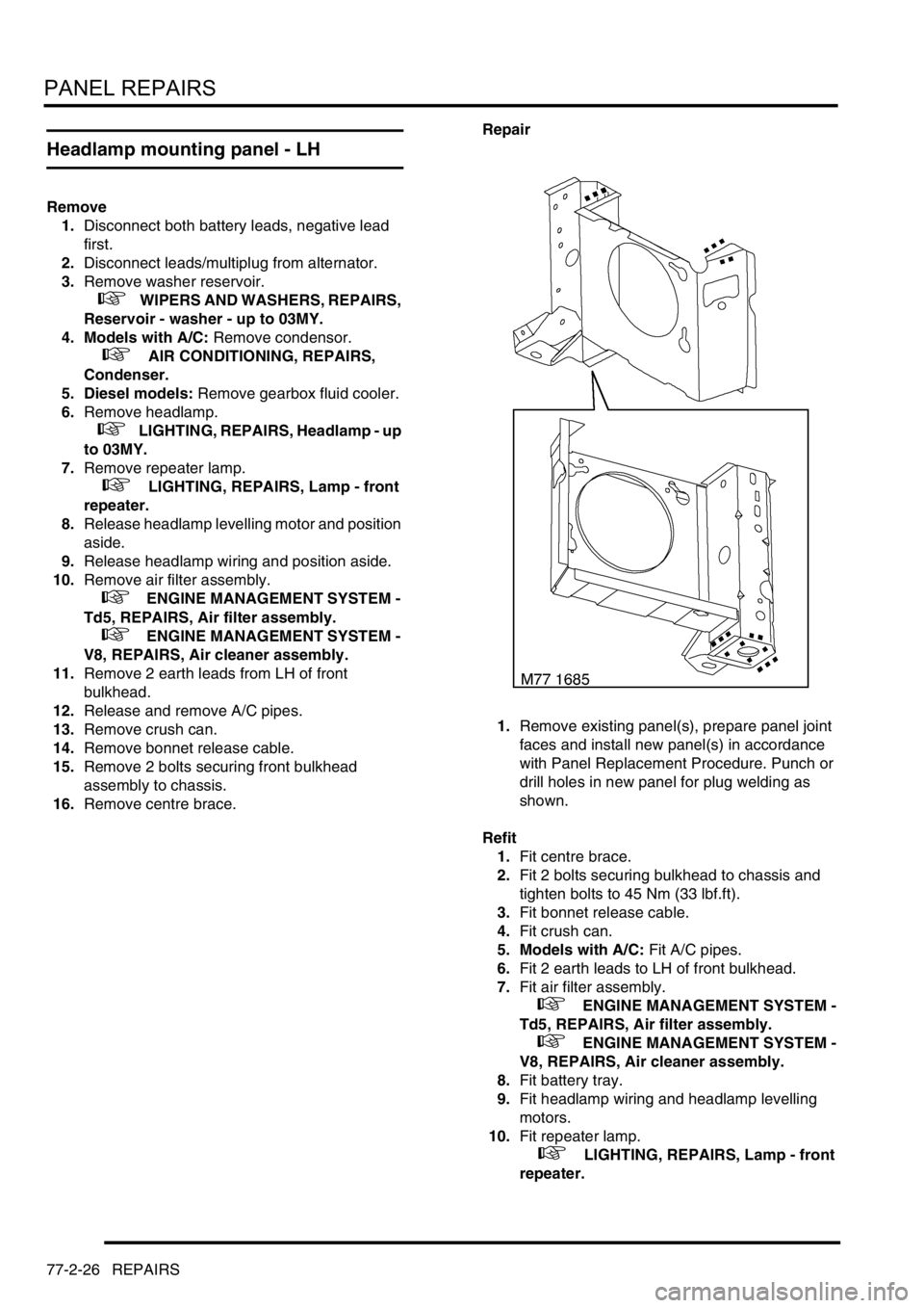 LAND ROVER DISCOVERY 2002 Workshop Manual PANEL REPAIRS
77-2-26 REPAIRS
Headlamp mounting panel - LH
Remove
1.Disconnect both battery leads, negative lead
first.
2.Disconnect leads/multiplug from alternator.
3.Remove washer reservoir.
+ LAND ROVER DISCOVERY 2002 Workshop Manual PANEL REPAIRS
77-2-26 REPAIRS
Headlamp mounting panel - LH
Remove
1.Disconnect both battery leads, negative lead
first.
2.Disconnect leads/multiplug from alternator.
3.Remove washer reservoir.
+