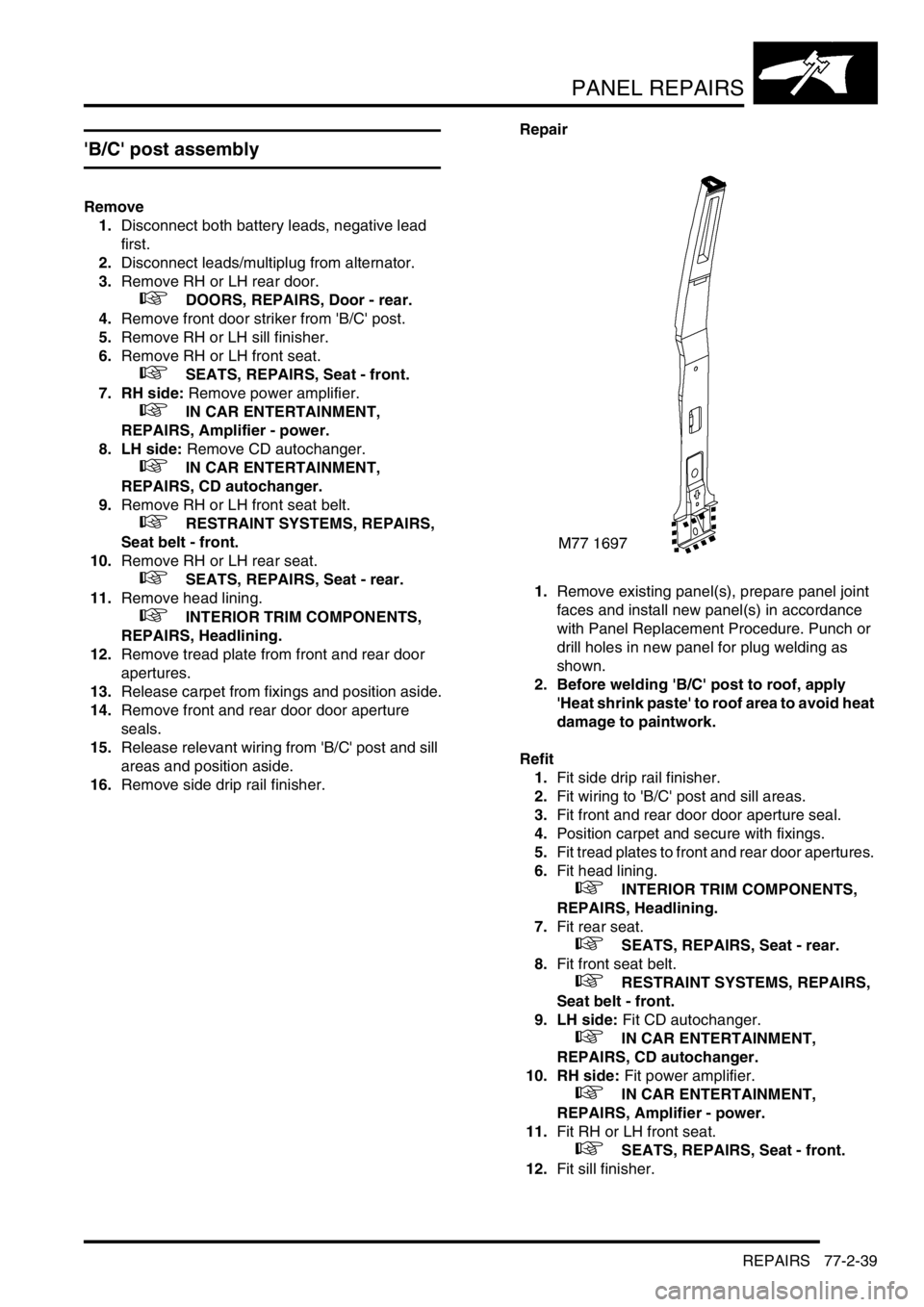 LAND ROVER DISCOVERY 2002  Workshop Manual PANEL REPAIRS
REPAIRS 77-2-39
B/C post assembly
Remove
1.Disconnect both battery leads, negative lead 
first.
2.Disconnect leads/multiplug from alternator. 
3.Remove RH or LH rear door.
 
 +  DOORS,