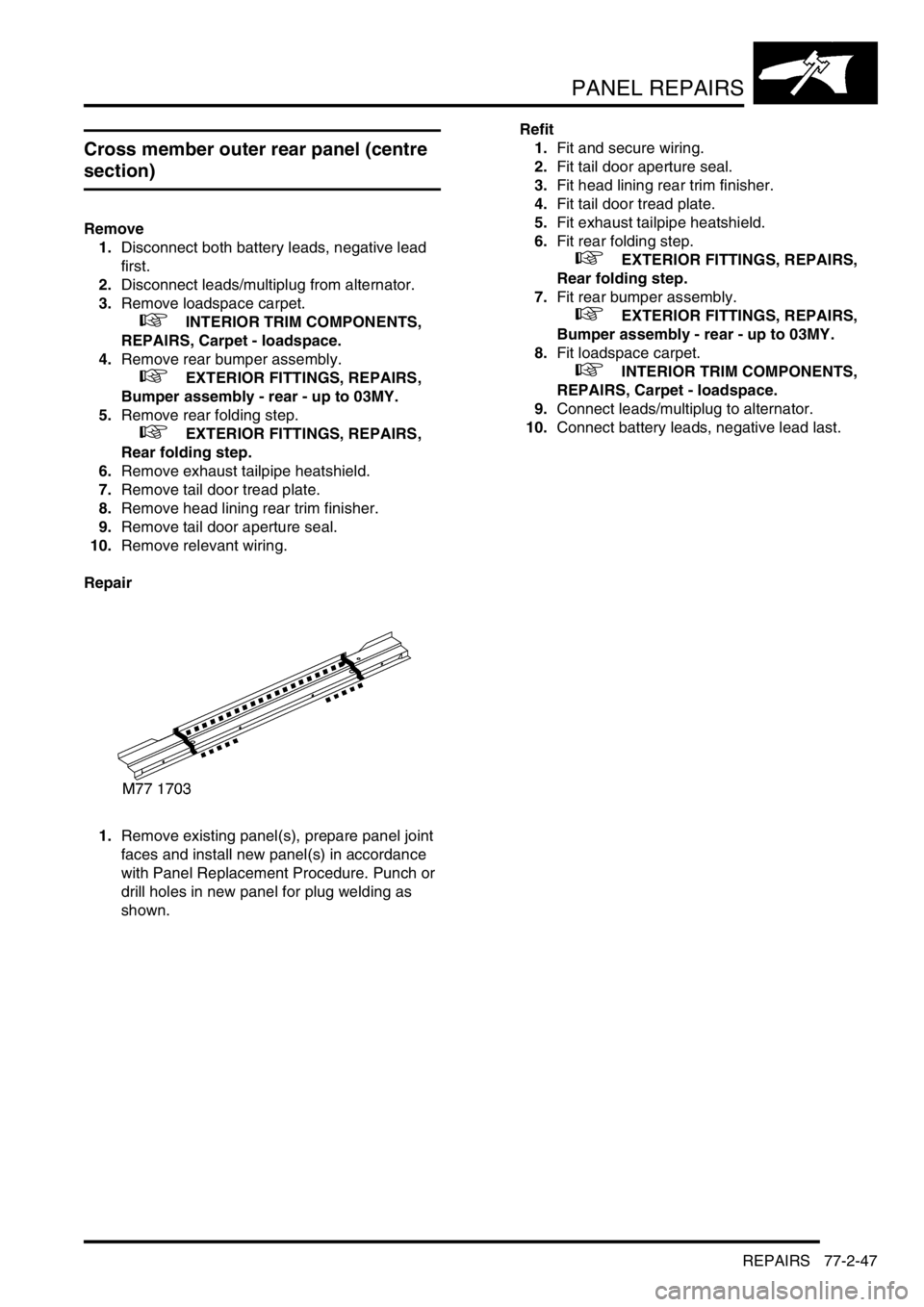 LAND ROVER DISCOVERY 2002  Workshop Manual PANEL REPAIRS
REPAIRS 77-2-47
Cross member outer rear panel (centre 
section)
Remove
1.Disconnect both battery leads, negative lead 
first.
2.Disconnect leads/multiplug from alternator. 
3.Remove load