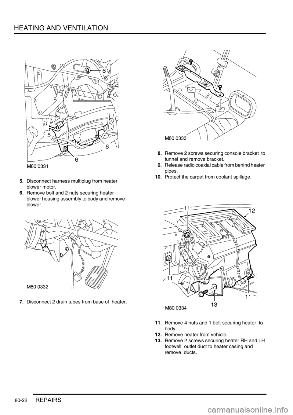 LAND ROVER DISCOVERY 2002  Workshop Manual HEATING AND VENTILATION
80-22REPAIRS
5.Disconnect harness multiplug from heater  
blower motor. 
6.Remove bolt and 2 nuts securing heater  
blower housing assembly to body and remove   
blower. 
7.Dis