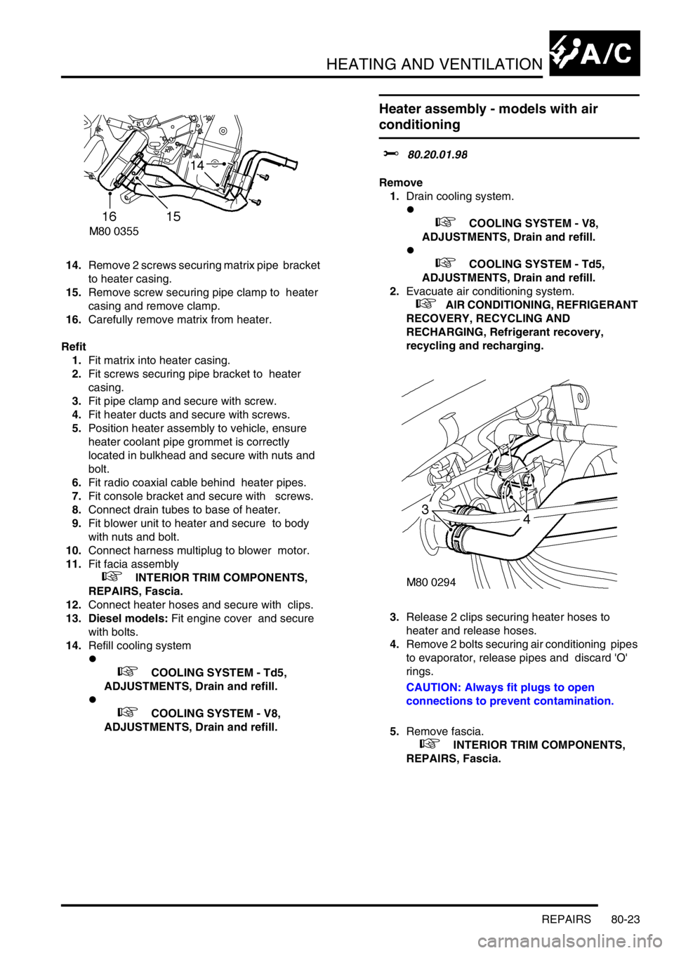 LAND ROVER DISCOVERY 2002  Workshop Manual HEATING AND VENTILATION
REPAIRS 80-23
14.Remove 2 screws securing matrix pipe  bracket 
to heater casing. 
15.Remove screw securing pipe clamp to  heater 
casing and remove clamp. 
16.Carefully remove