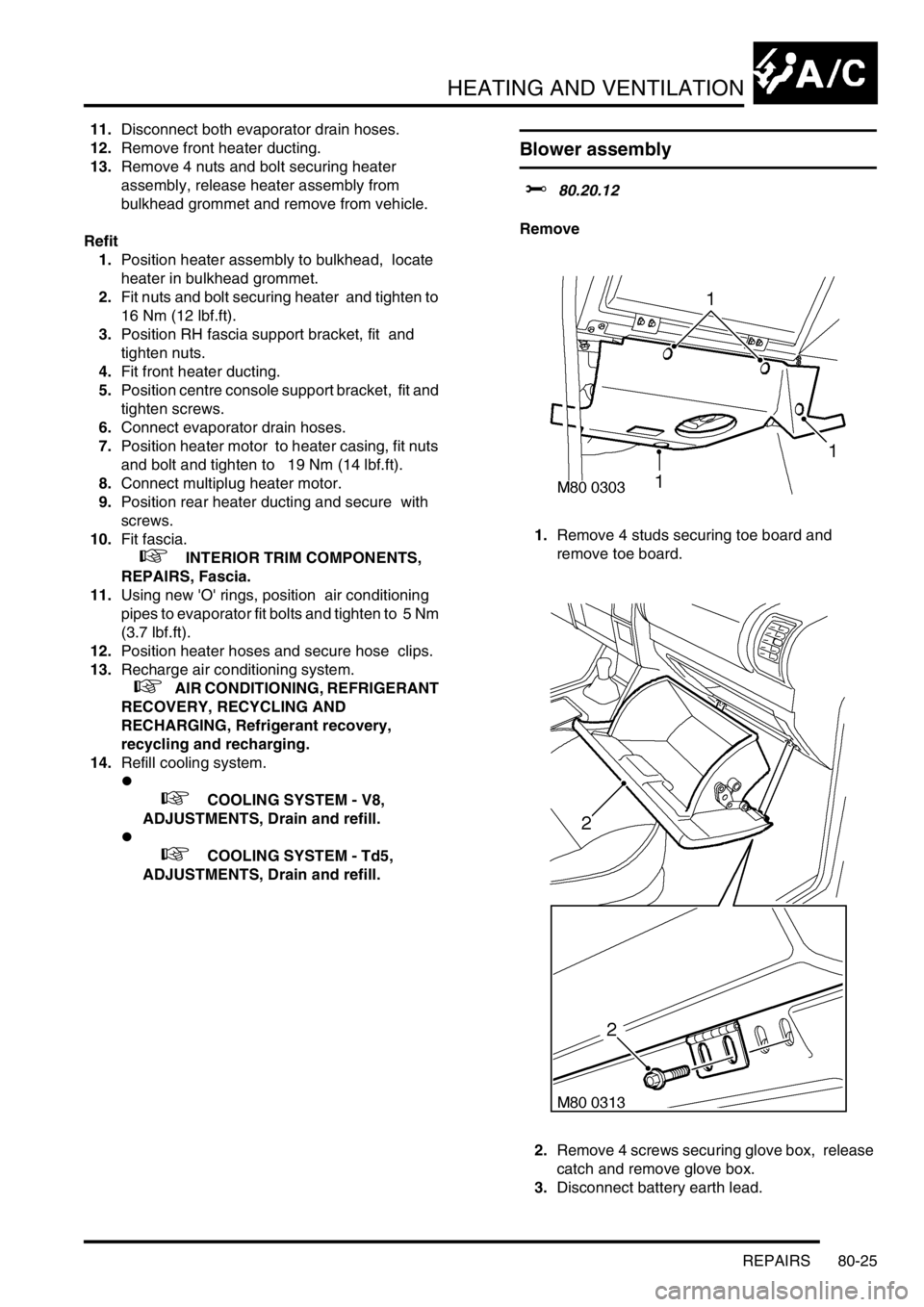 LAND ROVER DISCOVERY 2002 Workshop Manual HEATING AND VENTILATION
REPAIRS 80-25
11.Disconnect both evaporator drain hoses.
12.Remove front heater ducting.
13.Remove 4 nuts and bolt securing heater
assembly, release heater assembly from
b LAND ROVER DISCOVERY 2002 Workshop Manual HEATING AND VENTILATION
REPAIRS 80-25
11.Disconnect both evaporator drain hoses.
12.Remove front heater ducting.
13.Remove 4 nuts and bolt securing heater
assembly, release heater assembly from
b