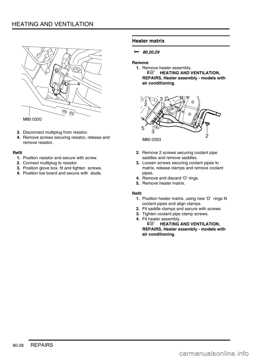 LAND ROVER DISCOVERY 2002  Workshop Manual HEATING AND VENTILATION
80-28REPAIRS
3.Disconnect multiplug from resistor. 
4.Remove screws securing resistor, release and 
remove resistor. 
Refit
1.Position resistor and secure with screw. 
2.Connec