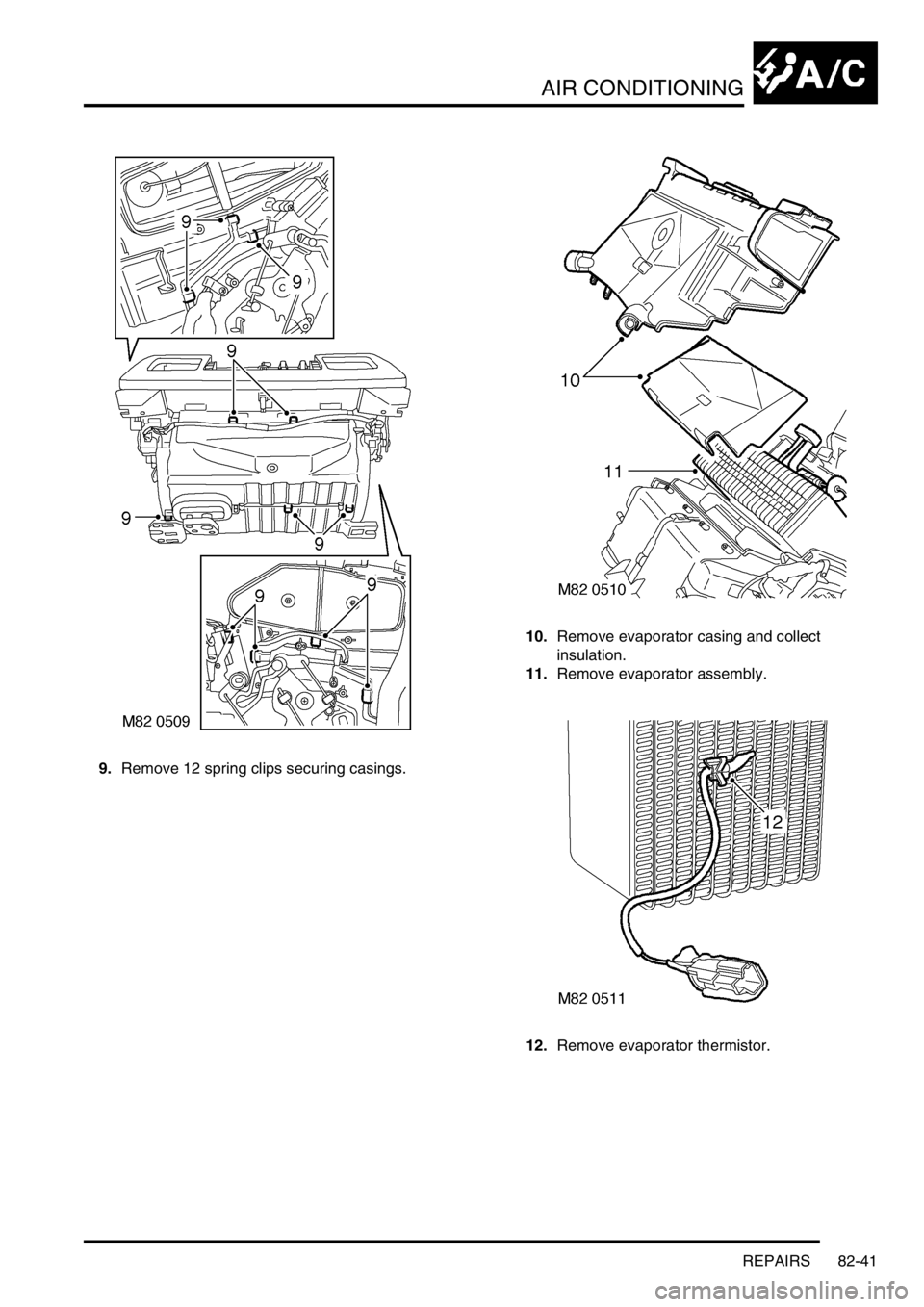 LAND ROVER DISCOVERY 2002  Workshop Manual AIR CONDITIONING
REPAIRS 82-41
9.Remove 12 spring clips securing casings. 10.Remove evaporator casing and collect  
insulation. 
11.Remove evaporator assembly. 
12.Remove evaporator thermistor.  