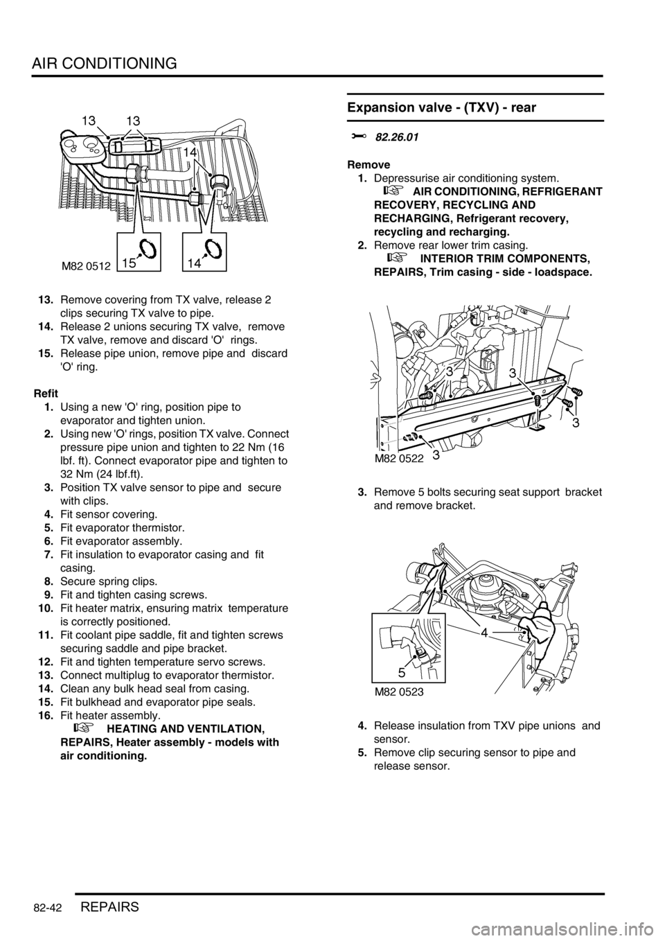 LAND ROVER DISCOVERY 2002  Workshop Manual AIR CONDITIONING
82-42REPAIRS
13.Remove covering from TX valve, release 2 
clips securing TX valve to pipe. 
14.Release 2 unions securing TX valve,  remove 
TX valve, remove and discard O  rings. 
1