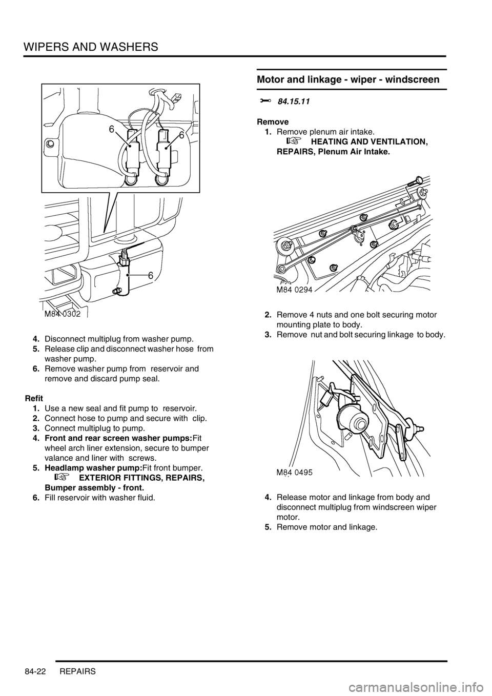 LAND ROVER DISCOVERY 2002  Workshop Manual WIPERS AND WASHERS
84-22 REPAIRS
4.Disconnect multiplug from washer pump. 
5.Release clip and disconnect washer hose  from 
washer pump. 
6.Remove washer pump from  reservoir and 
remove and discard p