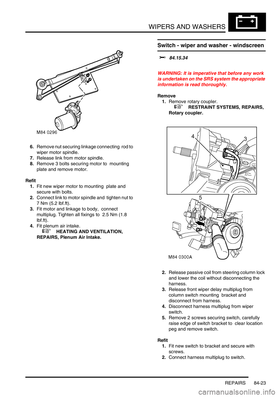 LAND ROVER DISCOVERY 2002  Workshop Manual WIPERS AND WASHERS
REPAIRS 84-23
6.Remove nut securing linkage connecting  rod to 
wiper motor spindle. 
7.Release link from motor spindle. 
8.Remove 3 bolts securing motor to  mounting 
plate and rem
