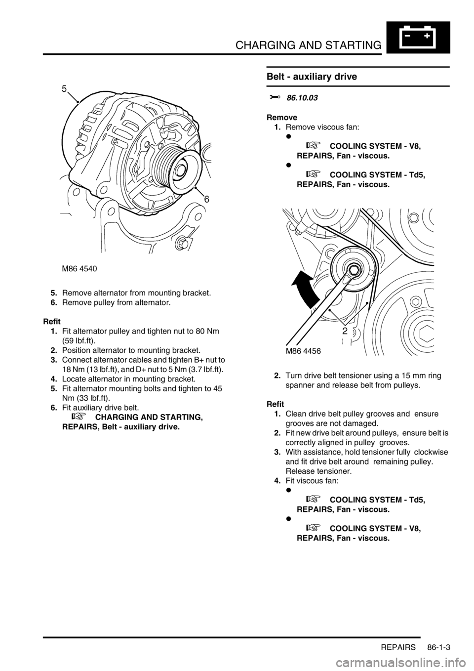 LAND ROVER DISCOVERY 2002 Workshop Manual CHARGING AND STARTING
REPAIRS 86-1-3
5.Remove alternator from mounting bracket.
6.Remove pulley from alternator.
Refit
1.Fit alternator pulley and tighten nut to 80 Nm
(59 lbf.ft).
2.Position alte LAND ROVER DISCOVERY 2002 Workshop Manual CHARGING AND STARTING
REPAIRS 86-1-3
5.Remove alternator from mounting bracket.
6.Remove pulley from alternator.
Refit
1.Fit alternator pulley and tighten nut to 80 Nm
(59 lbf.ft).
2.Position alte