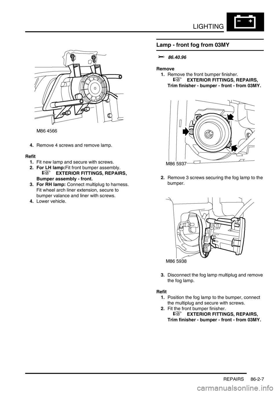LAND ROVER DISCOVERY 2002  Workshop Manual LIGHTING
REPAIRS 86-2-7
4.Remove 4 screws and remove lamp. 
Refit
1.Fit new lamp and secure with screws. 
2. For LH lamp:Fit front bumper assembly.
 
 +  EXTERIOR FITTINGS, REPAIRS, 
Bumper assembly -