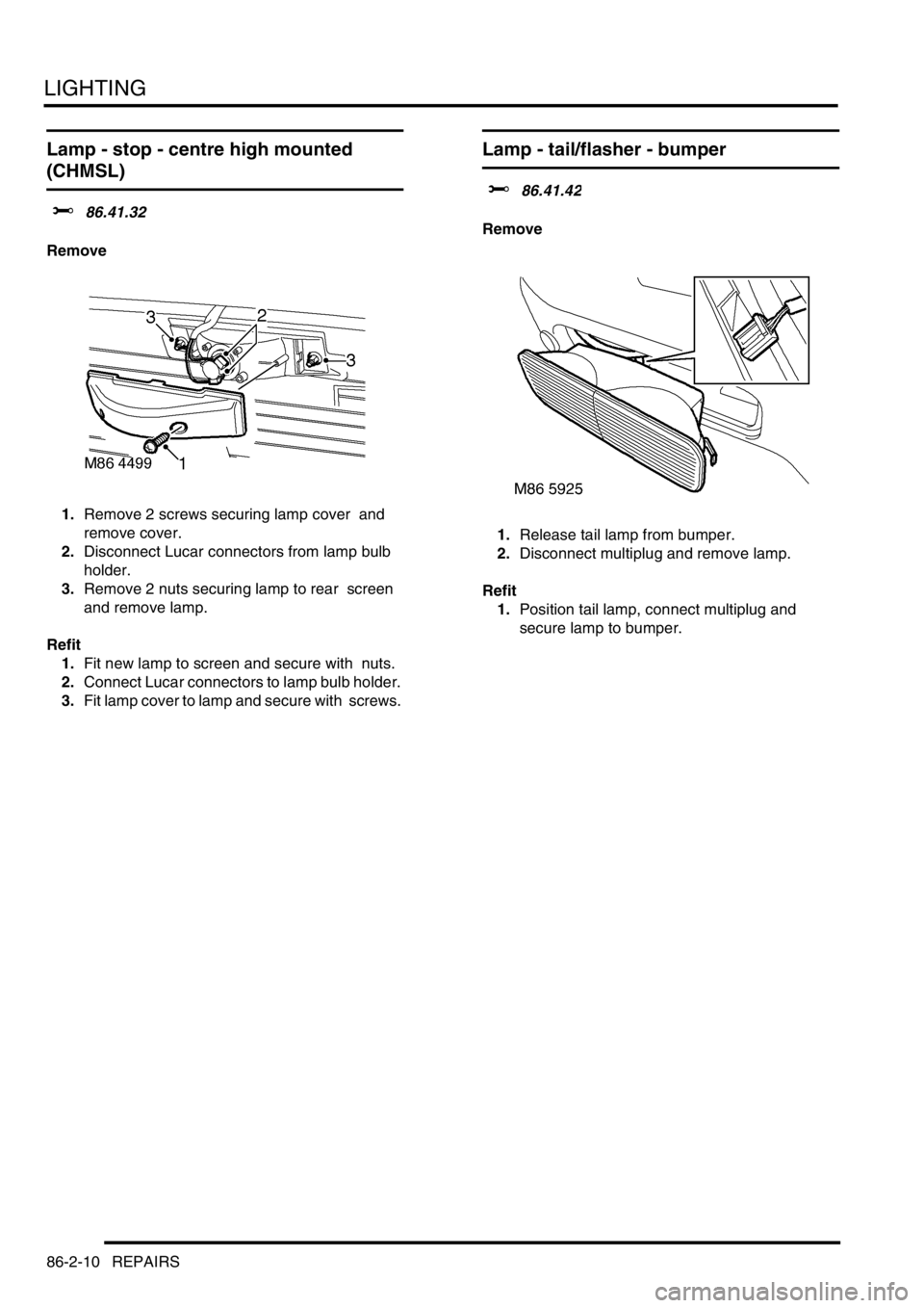 LAND ROVER DISCOVERY 2002  Workshop Manual LIGHTING
86-2-10 REPAIRS
Lamp - stop - centre high mounted  
(CHMSL)  
$% 86.41.32 
Remove
1.Remove 2 screws securing lamp cover  and 
remove cover. 
2.Disconnect Lucar connectors from lamp bulb 
hold