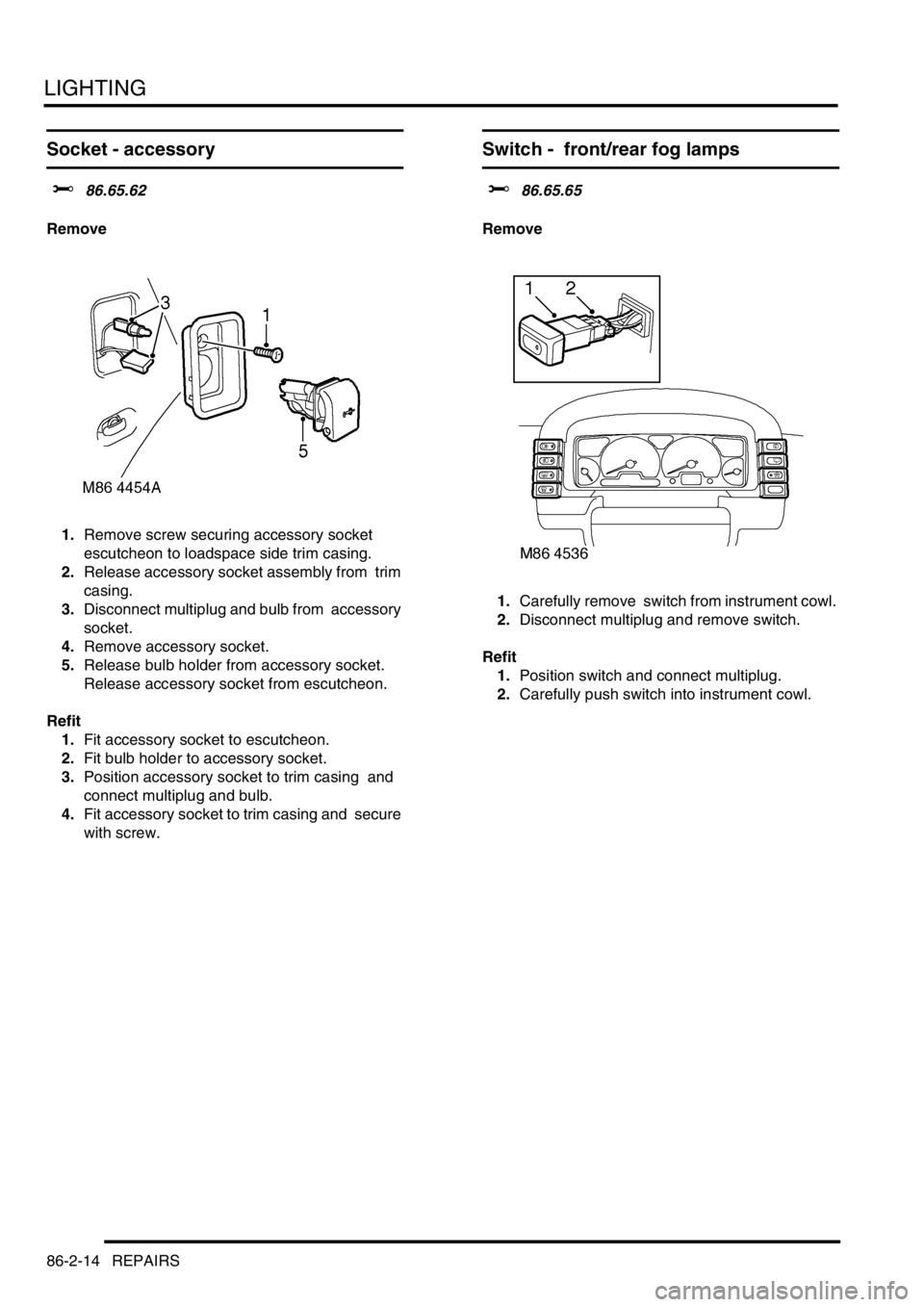 LAND ROVER DISCOVERY 2002  Workshop Manual LIGHTING
86-2-14 REPAIRS
Socket - accessory 
$% 86.65.62 
Remove
1.Remove screw securing accessory socket 
escutcheon to loadspace side trim casing. 
2.Release accessory socket assembly from  trim 
ca