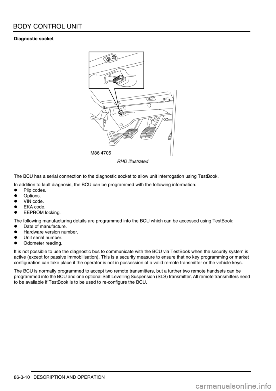 LAND ROVER DISCOVERY 2002  Workshop Manual BODY CONTROL UNIT
86-3-10 DESCRIPTION AND OPERATION
Diagnostic socket
RHD illustrated
The BCU has a serial connection to the diagnostic socket to allow unit interrogation using TestBook.
In addition t