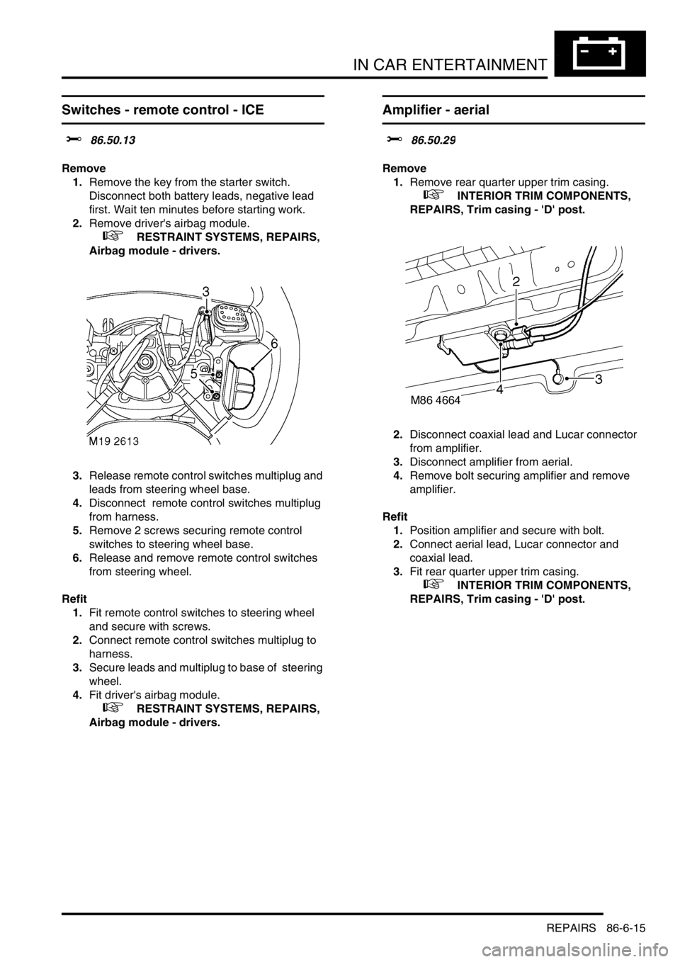 LAND ROVER DISCOVERY 2002 Workshop Manual IN CAR ENTERTAINMENT
REPAIRS 86-6-15
Switches - remote control - ICE
$% 86.50.13
Remove
1.Remove the key from the starter switch.
Disconnect both battery leads, negative lead
first. Wait ten min LAND ROVER DISCOVERY 2002 Workshop Manual IN CAR ENTERTAINMENT
REPAIRS 86-6-15
Switches - remote control - ICE
$% 86.50.13
Remove
1.Remove the key from the starter switch.
Disconnect both battery leads, negative lead
first. Wait ten min