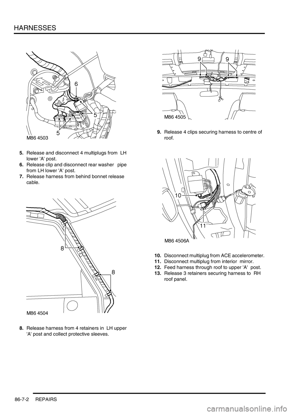 LAND ROVER DISCOVERY 2002  Workshop Manual HARNESSES
86-7-2 REPAIRS
5.Release and disconnect 4 multiplugs from  LH 
lower A post. 
6.Release clip and disconnect rear washer   pipe 
from LH lower A post. 
7.Release harness from behind bonne