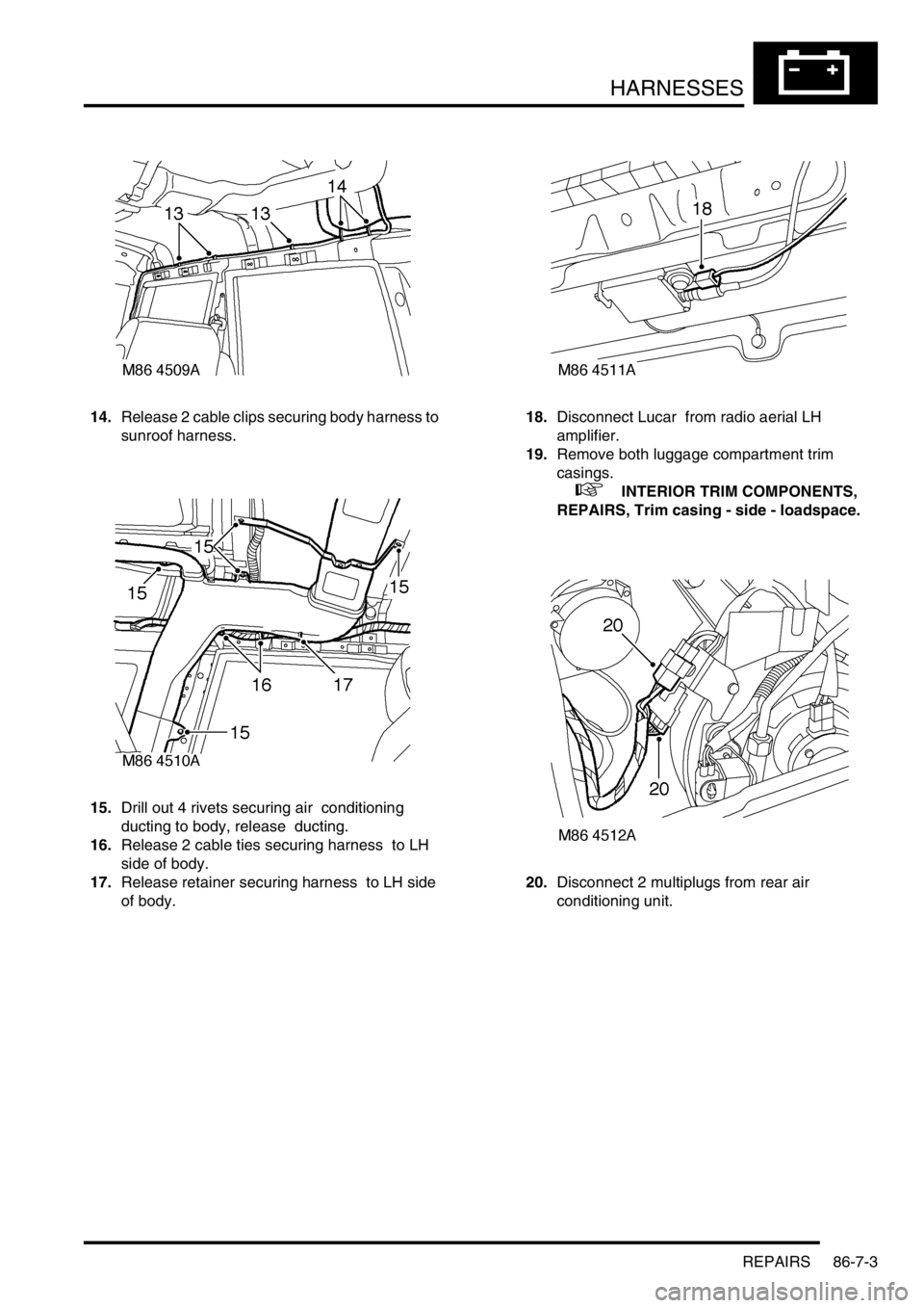 LAND ROVER DISCOVERY 2002  Workshop Manual HARNESSES
REPAIRS 86-7-3
14.Release 2 cable clips securing body harness to 
sunroof harness.
15.Drill out 4 rivets securing air  conditioning 
ducting to body, release  ducting. 
16.Release 2 cable ti