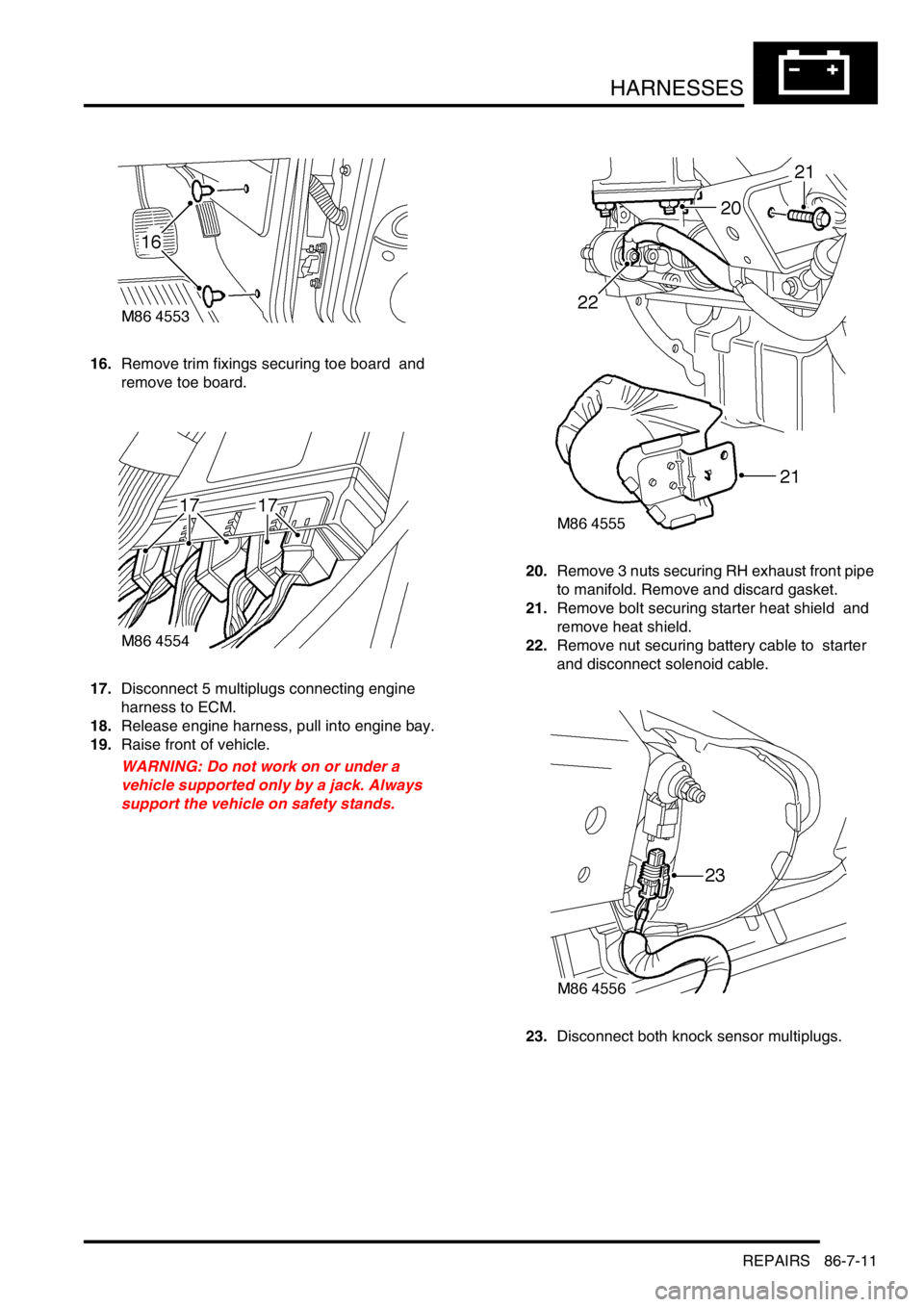 LAND ROVER DISCOVERY 2002  Workshop Manual HARNESSES
REPAIRS 86-7-11
16.Remove trim fixings securing toe board  and 
remove toe board. 
17.Disconnect 5 multiplugs connecting engine 
harness to ECM. 
18.Release engine harness, pull into engine 