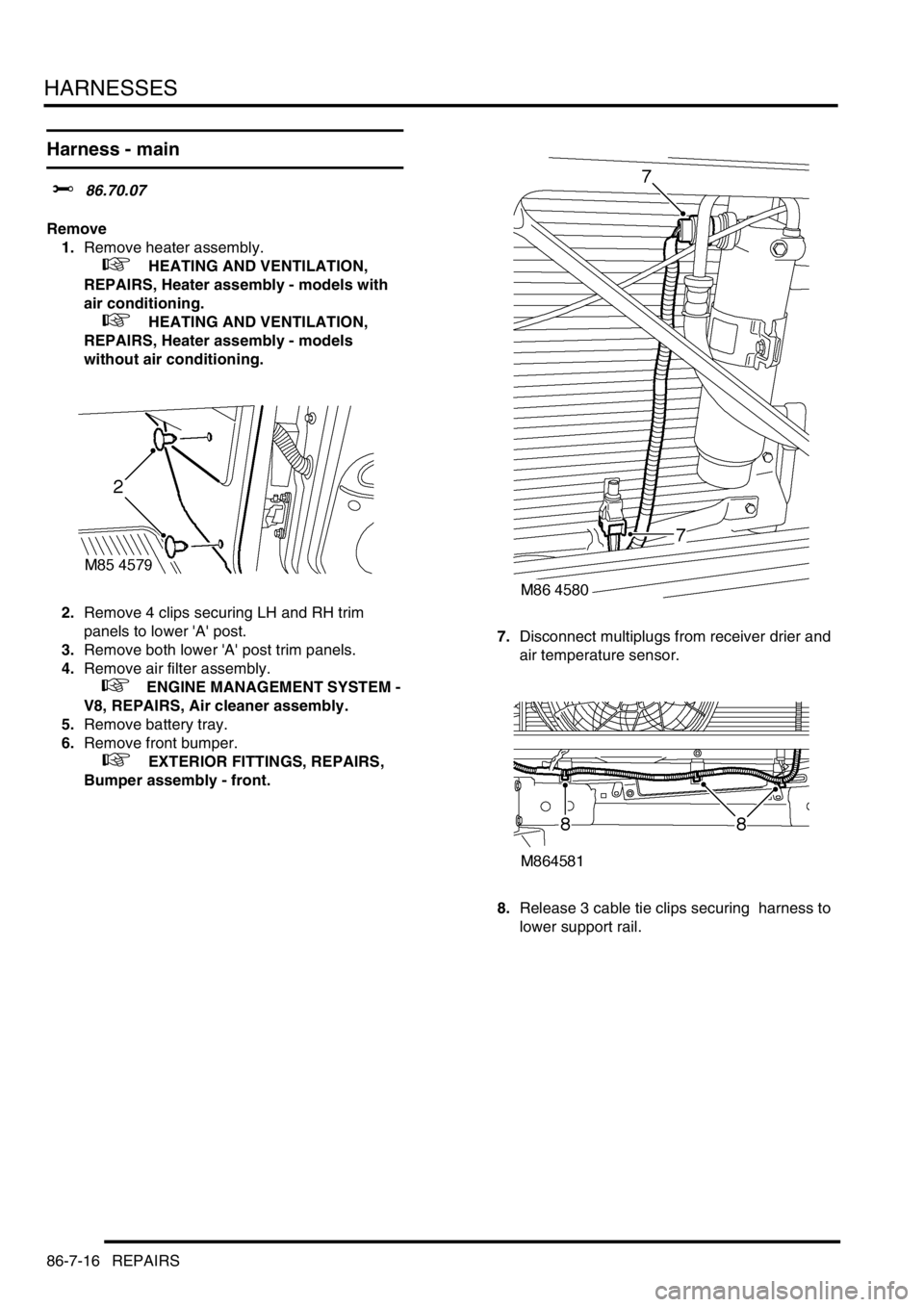 LAND ROVER DISCOVERY 2002  Workshop Manual HARNESSES
86-7-16 REPAIRS
Harness - main  
$% 86.70.07 
Remove
1.Remove heater assembly. 
 
 +  HEATING AND VENTILATION, 
REPAIRS, Heater assembly - models with 
air conditioning.
 
 +  HEATING AND VE