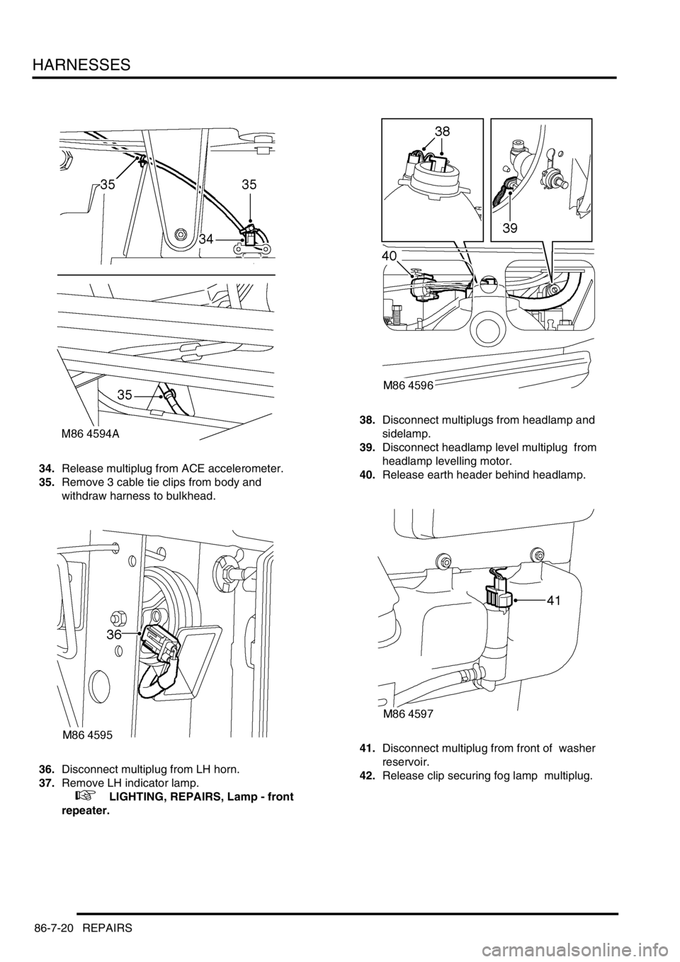 LAND ROVER DISCOVERY 2002  Workshop Manual HARNESSES
86-7-20 REPAIRS
34.Release multiplug from ACE accelerometer. 
35.Remove 3 cable tie clips from body and  
withdraw harness to bulkhead. 
36.Disconnect multiplug from LH horn. 
37.Remove LH i