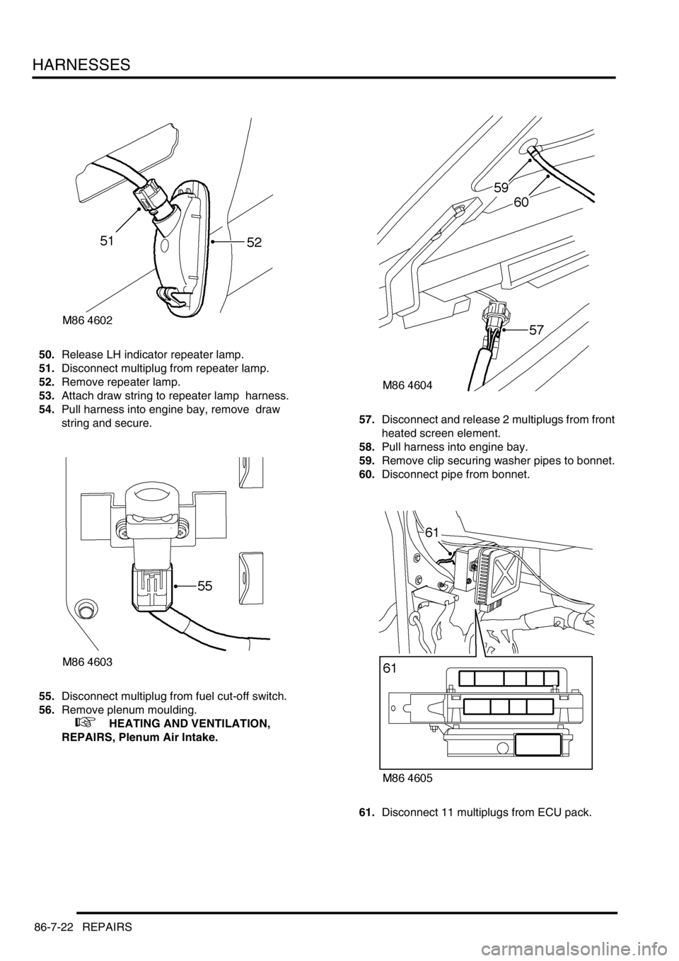 LAND ROVER DISCOVERY 2002  Workshop Manual HARNESSES
86-7-22 REPAIRS
50.Release LH indicator repeater lamp. 
51.Disconnect multiplug from repeater lamp. 
52.Remove repeater lamp. 
53.Attach draw string to repeater lamp  harness. 
54.Pull harne