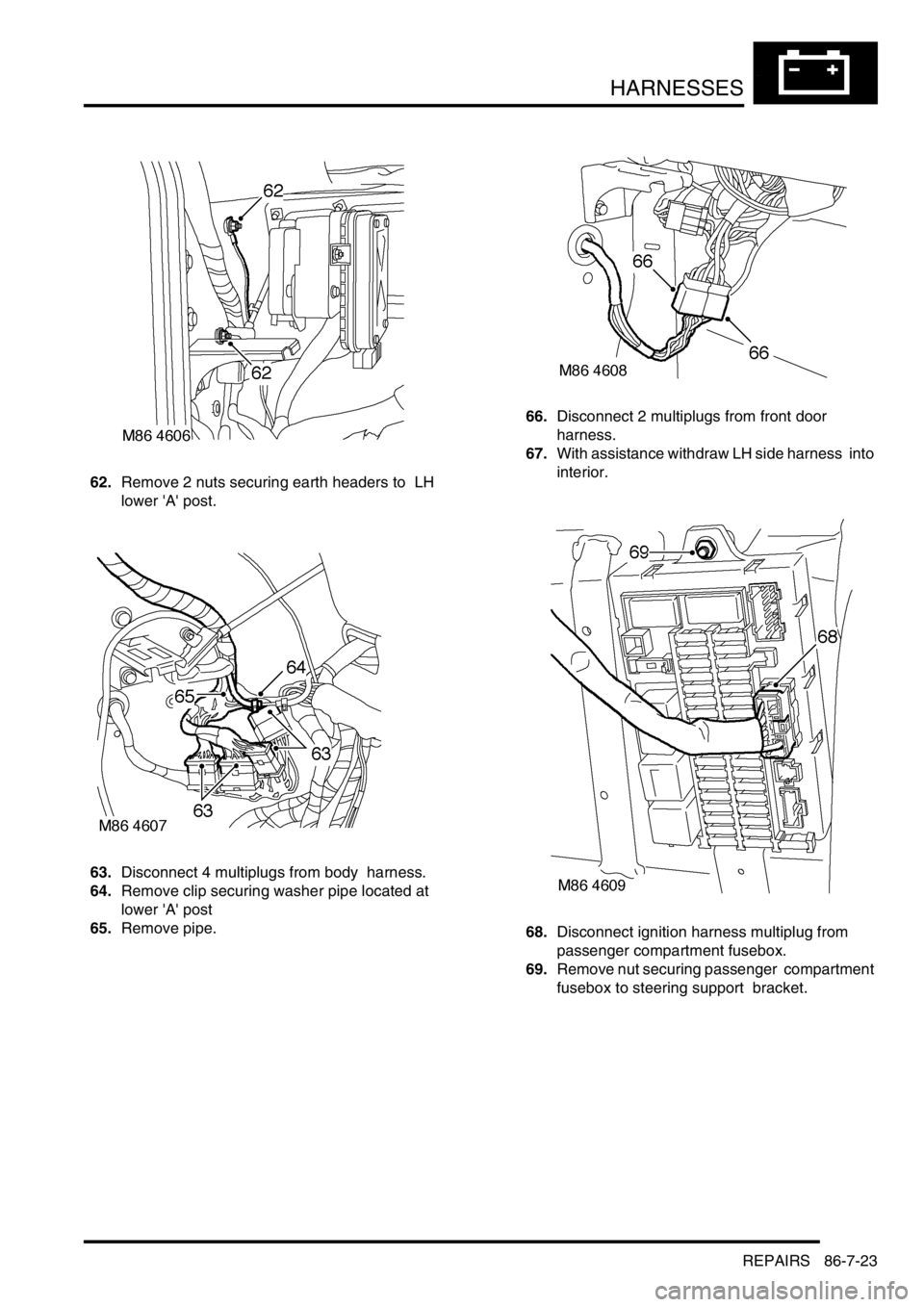 LAND ROVER DISCOVERY 2002  Workshop Manual HARNESSES
REPAIRS 86-7-23
62.Remove 2 nuts securing earth headers to  LH 
lower A post. 
63.Disconnect 4 multiplugs from body  harness. 
64.Remove clip securing washer pipe located at 
lower A pos