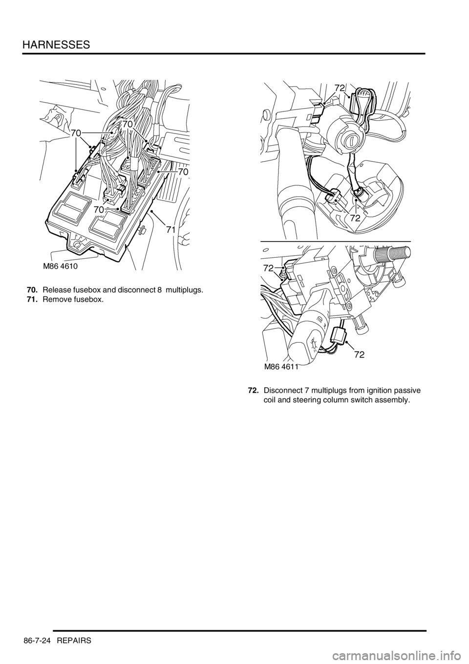 LAND ROVER DISCOVERY 2002  Workshop Manual HARNESSES
86-7-24 REPAIRS
70.Release fusebox and disconnect 8  multiplugs. 
71.Remove fusebox. 
72.Disconnect 7 multiplugs from ignition passive 
coil and steering column switch assembly.  