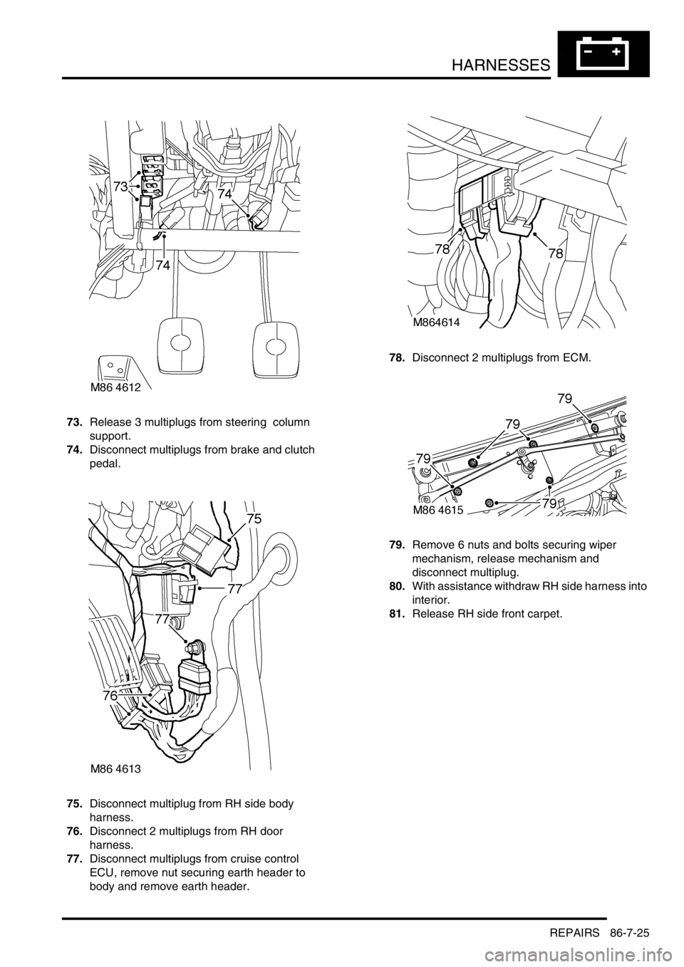 LAND ROVER DISCOVERY 2002  Workshop Manual HARNESSES
REPAIRS 86-7-25
73.Release 3 multiplugs from steering  column 
support. 
74.Disconnect multiplugs from brake and clutch 
pedal. 
75.Disconnect multiplug from RH side body  
harness. 
76.Disc