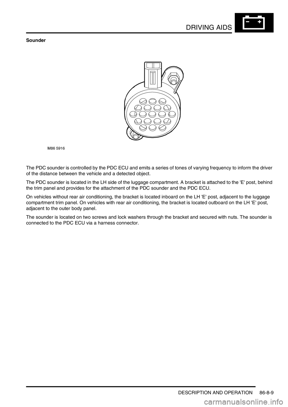 LAND ROVER DISCOVERY 2002  Workshop Manual DRIVING AIDS
DESCRIPTION AND OPERATION 86-8-9
Sounder
The PDC sounder is controlled by the PDC ECU and emits a series of tones of varying frequency to inform the driver 
of the distance between the ve