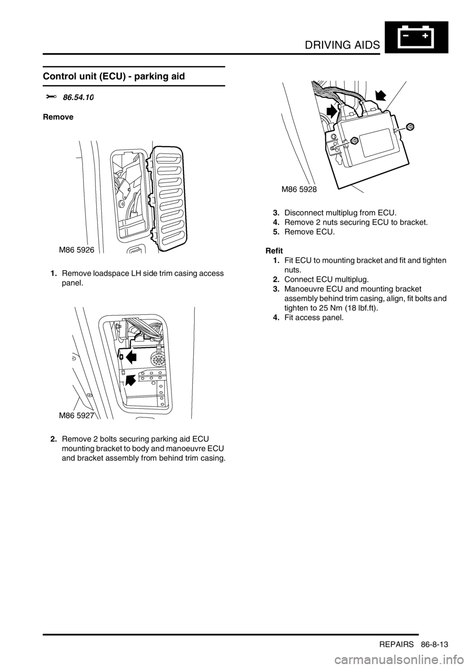 LAND ROVER DISCOVERY 2002  Workshop Manual DRIVING AIDS
REPAIRS 86-8-13
REPAIRS
Control unit (ECU) - parking aid
$% 86.54.10
Remove
1.Remove loadspace LH side trim casing access 
panel.
2.Remove 2 bolts securing parking aid ECU 
mounting brack