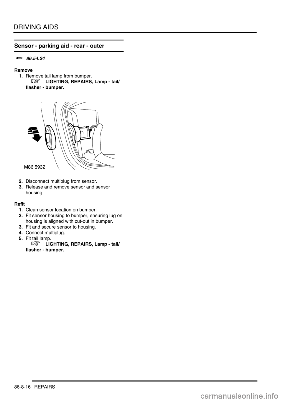 LAND ROVER DISCOVERY 2002  Workshop Manual DRIVING AIDS
86-8-16 REPAIRS
Sensor - parking aid - rear - outer 
$% 86.54.24
Remove
1.Remove tail lamp from bumper.
 
 +  LIGHTING, REPAIRS, Lamp - tail/
flasher - bumper.
2.Disconnect multiplug from