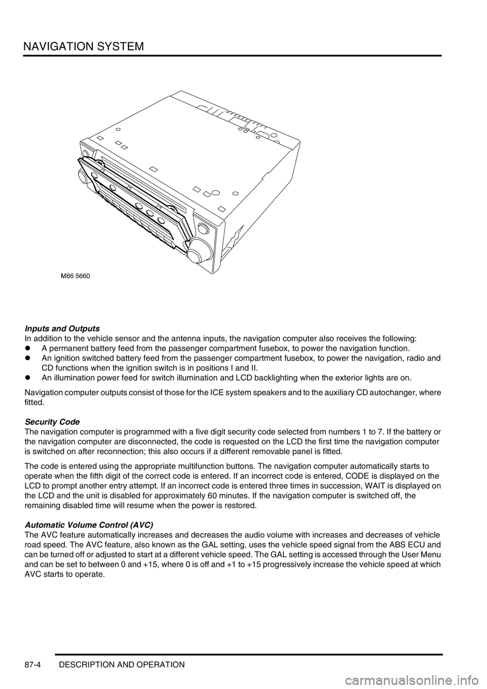 LAND ROVER DISCOVERY 2002  Workshop Manual NAVIGATION SYSTEM
87-4 DESCRIPTION AND OPERATION
 
Inputs and Outputs
In addition to the vehicle sensor and the antenna inputs, the navigation computer also receives the following:
lA permanent batter