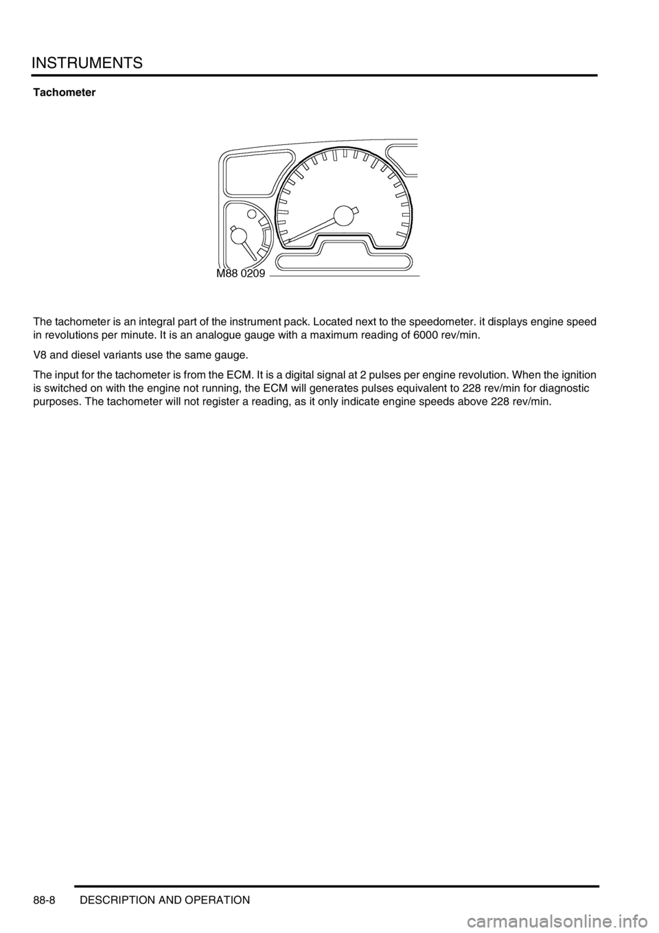LAND ROVER DISCOVERY 2002  Workshop Manual INSTRUMENTS
88-8 DESCRIPTION AND OPERATION
Tachometer
The tachometer is an integral part of the instrument pack. Located next to the speedometer. it displays engine speed 
in revolutions per minute. I