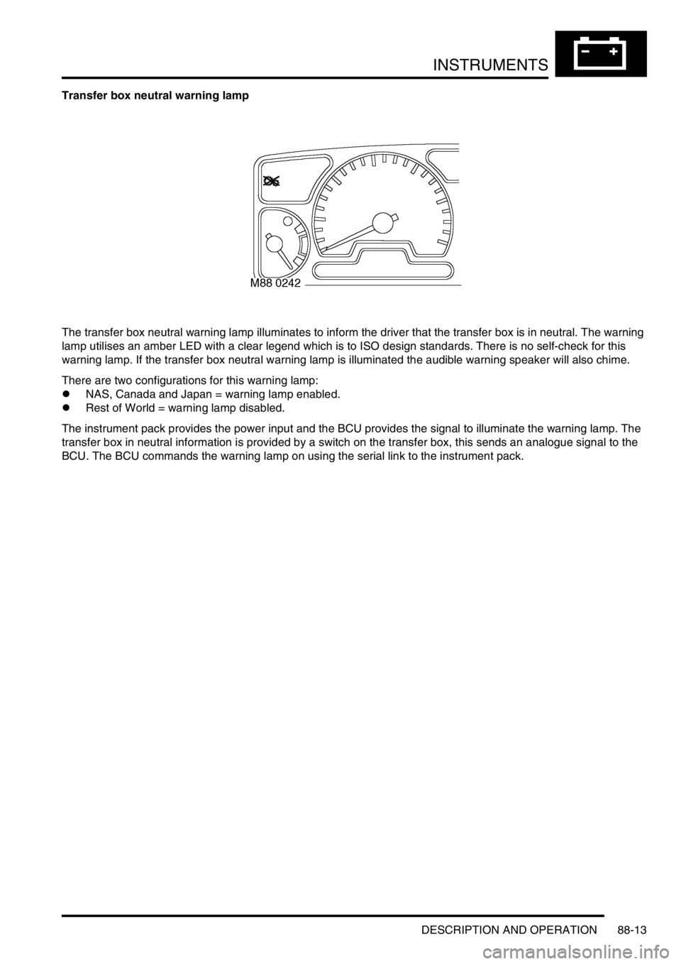LAND ROVER DISCOVERY 2002  Workshop Manual INSTRUMENTS
DESCRIPTION AND OPERATION 88-13
Transfer box neutral warning lamp
The transfer box neutral warning lamp illuminates to inform the driver that the transfer box is in neutral. The warning 
l