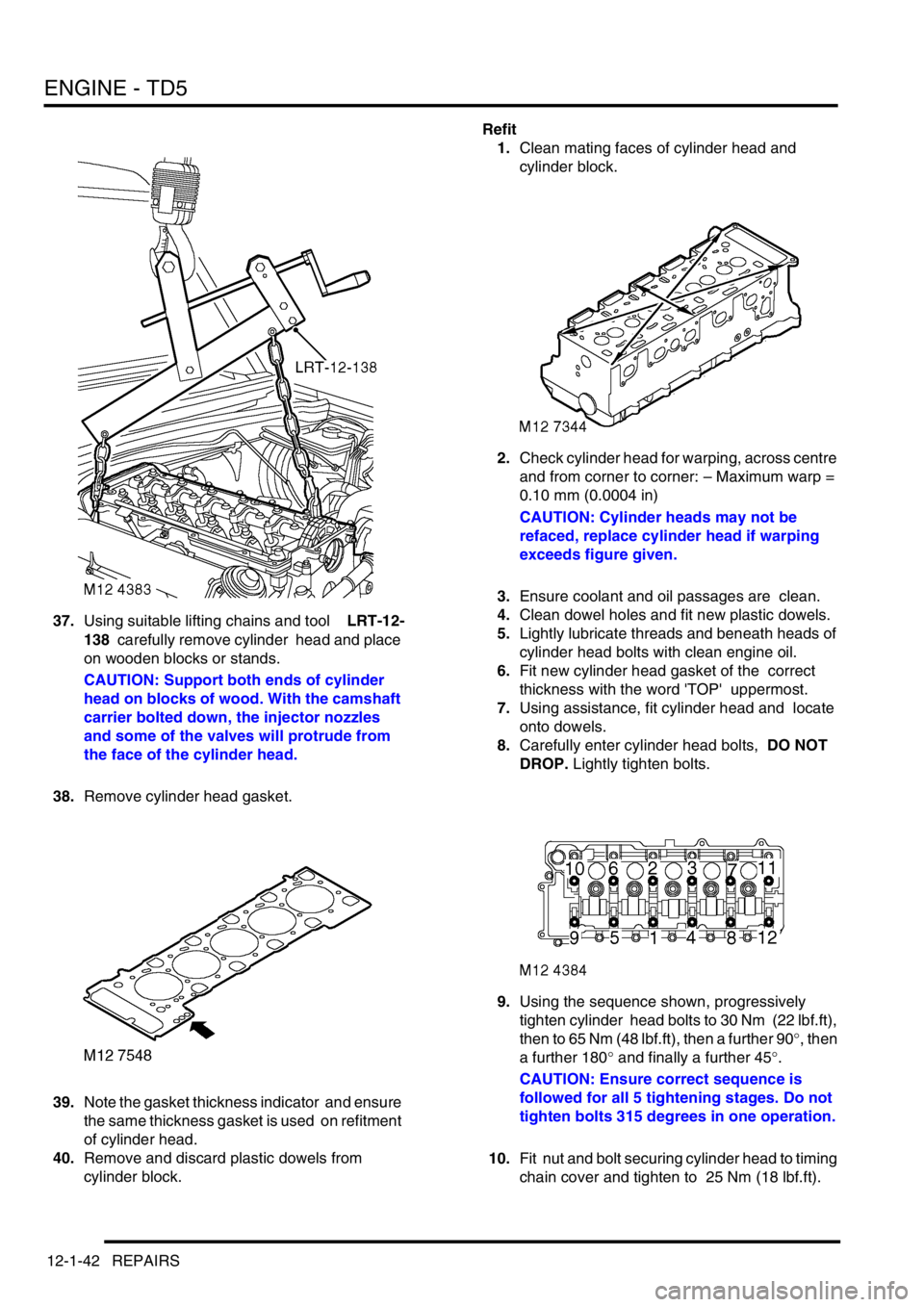 LAND ROVER DISCOVERY 2002  Workshop Manual ENGINE - TD5
12-1-42 REPAIRS
37.Using suitable lifting chains and tool    LRT-12-
138  carefully remove cylinder  head and place 
on wooden blocks or stands. 
CAUTION: Support both ends of cylinder 
h