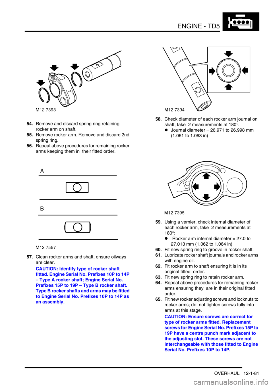 LAND ROVER DISCOVERY 2002  Workshop Manual ENGINE - TD5
OVERHAUL 12-1-81
54.Remove and discard spring ring retaining 
rocker arm on shaft.
55.Remove rocker arm. Remove and discard 2nd 
spring ring.
56.Repeat above procedures for remaining rock