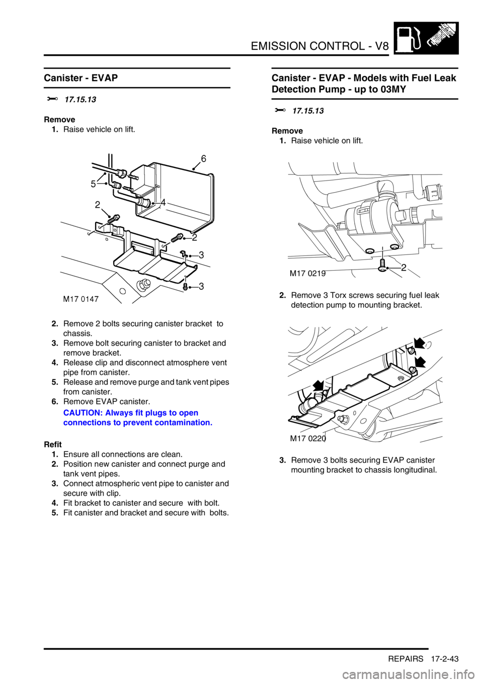 LAND ROVER DISCOVERY 2002  Workshop Manual EMISSION CONTROL - V8
REPAIRS 17-2-43
REPAIRS
Canister - EVAP  
$% 17.15.13 
Remove
1.Raise vehicle on lift. 
2.Remove 2 bolts securing canister bracket  to 
chassis. 
3.Remove bolt securing canister 