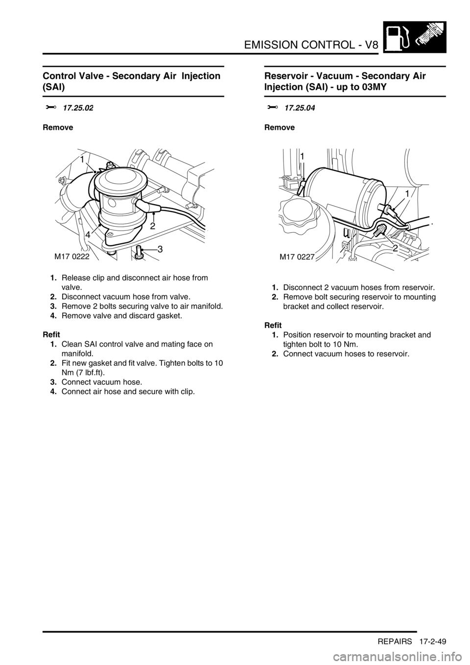 LAND ROVER DISCOVERY 2002  Workshop Manual EMISSION CONTROL - V8
REPAIRS 17-2-49
Control Valve - Secondary Air  Injection 
(SAI) 
$% 17.25.02
Remove
1.Release clip and disconnect air hose from 
valve.
2.Disconnect vacuum hose from valve.
3.Rem