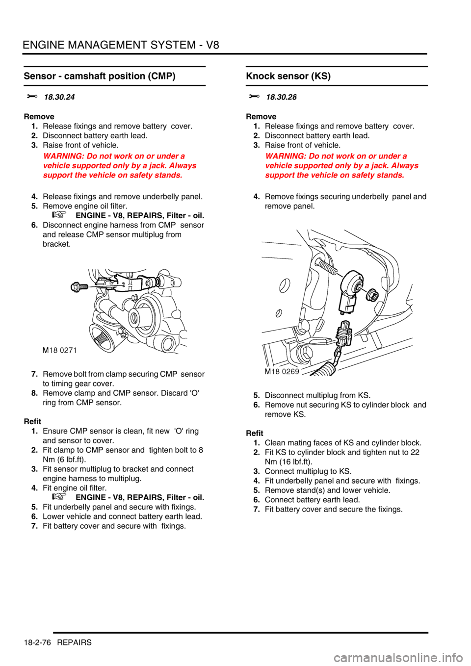 LAND ROVER DISCOVERY 2002 Workshop Manual ENGINE MANAGEMENT SYSTEM - V8
18-2-76 REPAIRS
Sensor - camshaft position (CMP)
$% 18.30.24
Remove
1.Release fixings and remove battery cover.
2.Disconnect battery earth lead.
3.Raise front of vehi LAND ROVER DISCOVERY 2002 Workshop Manual ENGINE MANAGEMENT SYSTEM - V8
18-2-76 REPAIRS
Sensor - camshaft position (CMP)
$% 18.30.24
Remove
1.Release fixings and remove battery cover.
2.Disconnect battery earth lead.
3.Raise front of vehi