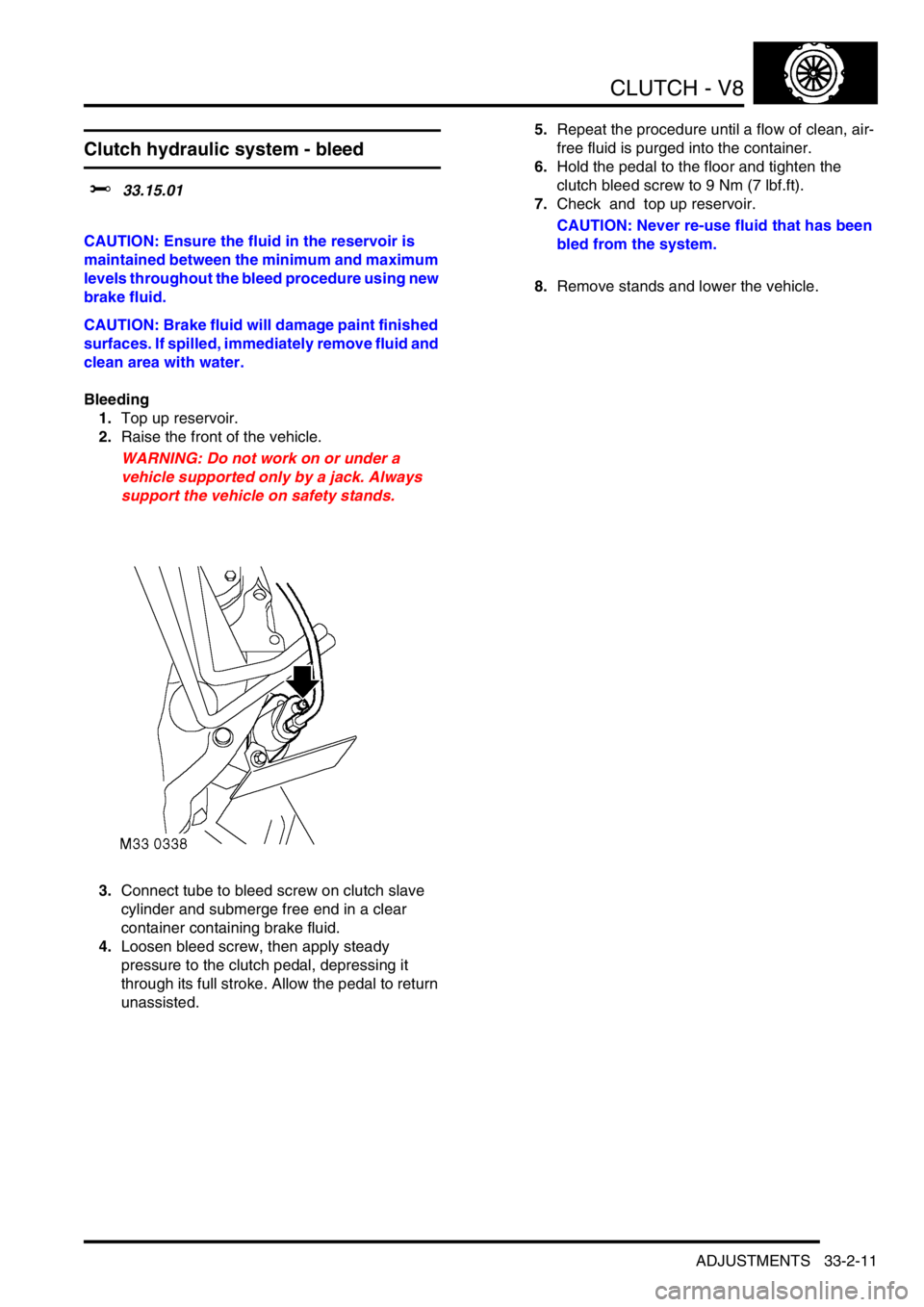 LAND ROVER DISCOVERY 2002  Workshop Manual CLUTCH - V8
ADJUSTMENTS 33-2-11
ADJUST ME NTS
Clutch hydraulic system - bleed
$% 33.15.01 
CAUTION: Ensure the fluid in the reservoir is 
maintained between the minimum and maximum 
levels throughout 